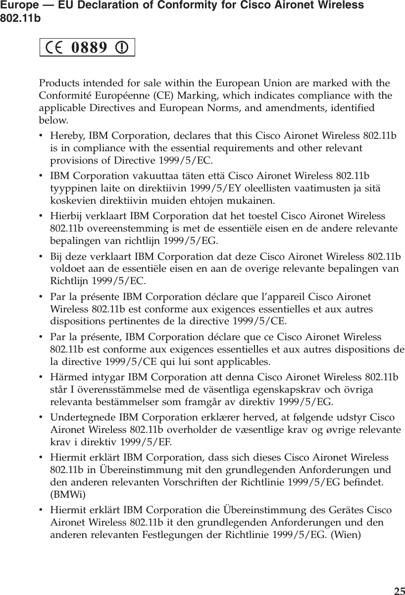 Europe —EU Declaration of Conformity for Cisco Aironet Wireless802.11bProducts intended for sale within the European Union are marked with theConformitéEuropéenne (CE) Marking, which indicates compliance with theapplicable Directives and European Norms, and amendments, identifiedbelow.vHereby, IBM Corporation, declares that this Cisco Aironet Wireless 802.11bis in compliance with the essential requirements and other relevantprovisions of Directive 1999/5/EC.vIBM Corporation vakuuttaa täten ettäCisco Aironet Wireless 802.11btyyppinen laite on direktiivin 1999/5/EY oleellisten vaatimusten ja sitäkoskevien direktiivin muiden ehtojen mukainen.vHierbij verklaart IBM Corporation dat het toestel Cisco Aironet Wireless802.11b overeenstemming is met de essentiële eisen en de andere relevantebepalingen van richtlijn 1999/5/EG.vBij deze verklaart IBM Corporation dat deze Cisco Aironet Wireless 802.11bvoldoet aan de essentiële eisen en aan de overige relevante bepalingen vanRichtlijn 1999/5/EC.vPar la présente IBM Corporation déclare que l’appareil Cisco AironetWireless 802.11b est conforme aux exigences essentielles et aux autresdispositions pertinentes de la directive 1999/5/CE.vPar la présente, IBM Corporation déclare que ce Cisco Aironet Wireless802.11b est conforme aux exigences essentielles et aux autres dispositions dela directive 1999/5/CE qui lui sont applicables.vHärmed intygar IBM Corporation att denna Cisco Aironet Wireless 802.11bstårIöverensstämmelse med de väsentliga egenskapskrav och övrigarelevanta bestämmelser som framgår av direktiv 1999/5/EG.vUndertegnede IBM Corporation erklærer herved, at følgende udstyr CiscoAironet Wireless 802.11b overholder de væsentlige krav og øvrige relevantekrav i direktiv 1999/5/EF.vHiermit erklärt IBM Corporation, dass sich dieses Cisco Aironet Wireless802.11b in Übereinstimmung mit den grundlegenden Anforderungen undden anderen relevanten Vorschriften der Richtlinie 1999/5/EG befindet.(BMWi)vHiermit erklärt IBM Corporation die Übereinstimmung des Gerätes CiscoAironet Wireless 802.11b it den grundlegenden Anforderungen und denanderen relevanten Festlegungen der Richtlinie 1999/5/EG. (Wien)25