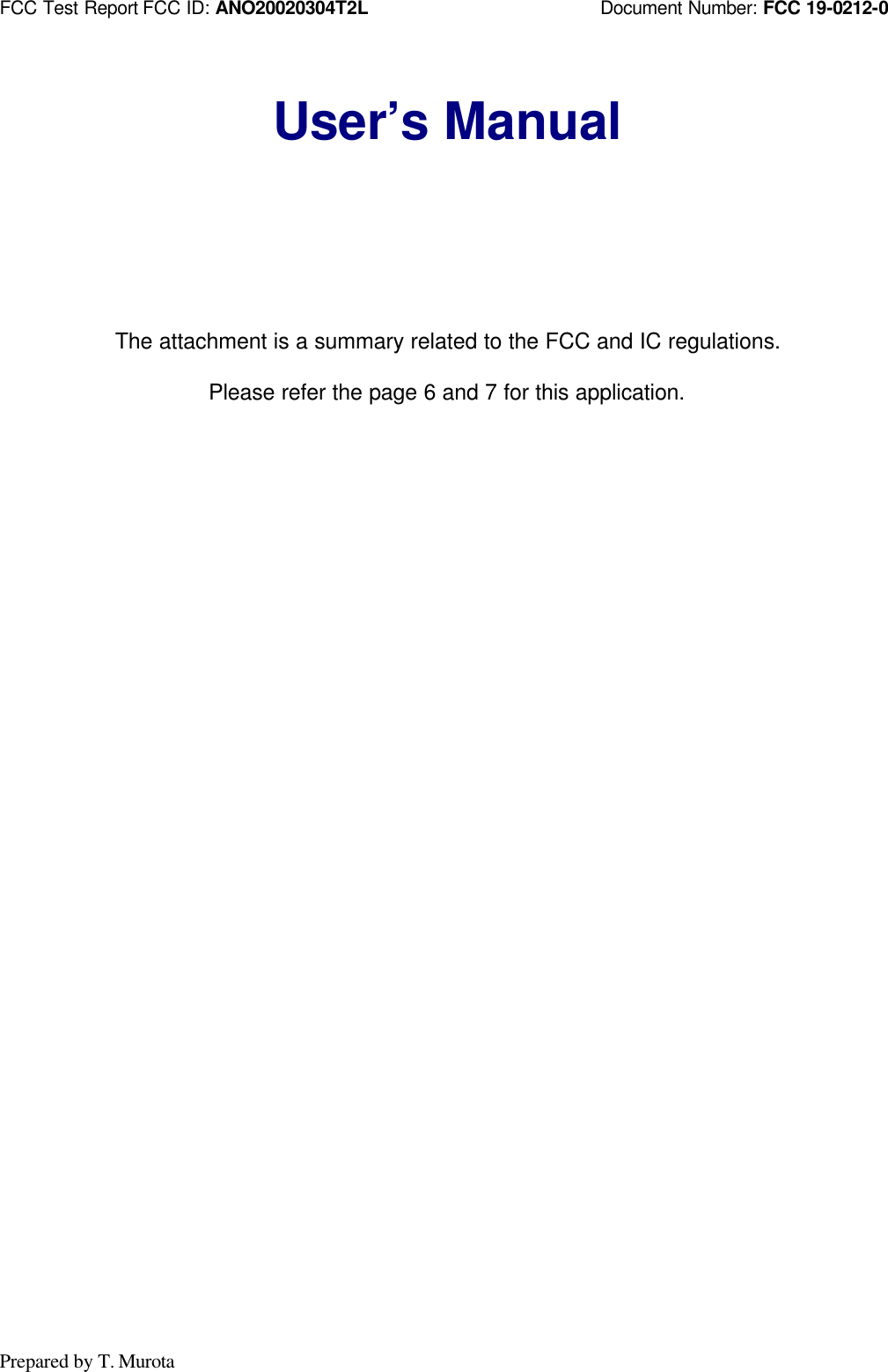 FCC Test Report FCC ID: ANO20020304T2L                         Document Number: FCC 19-0212-0Prepared by T. MurotaUser’s ManualThe attachment is a summary related to the FCC and IC regulations.Please refer the page 6 and 7 for this application.