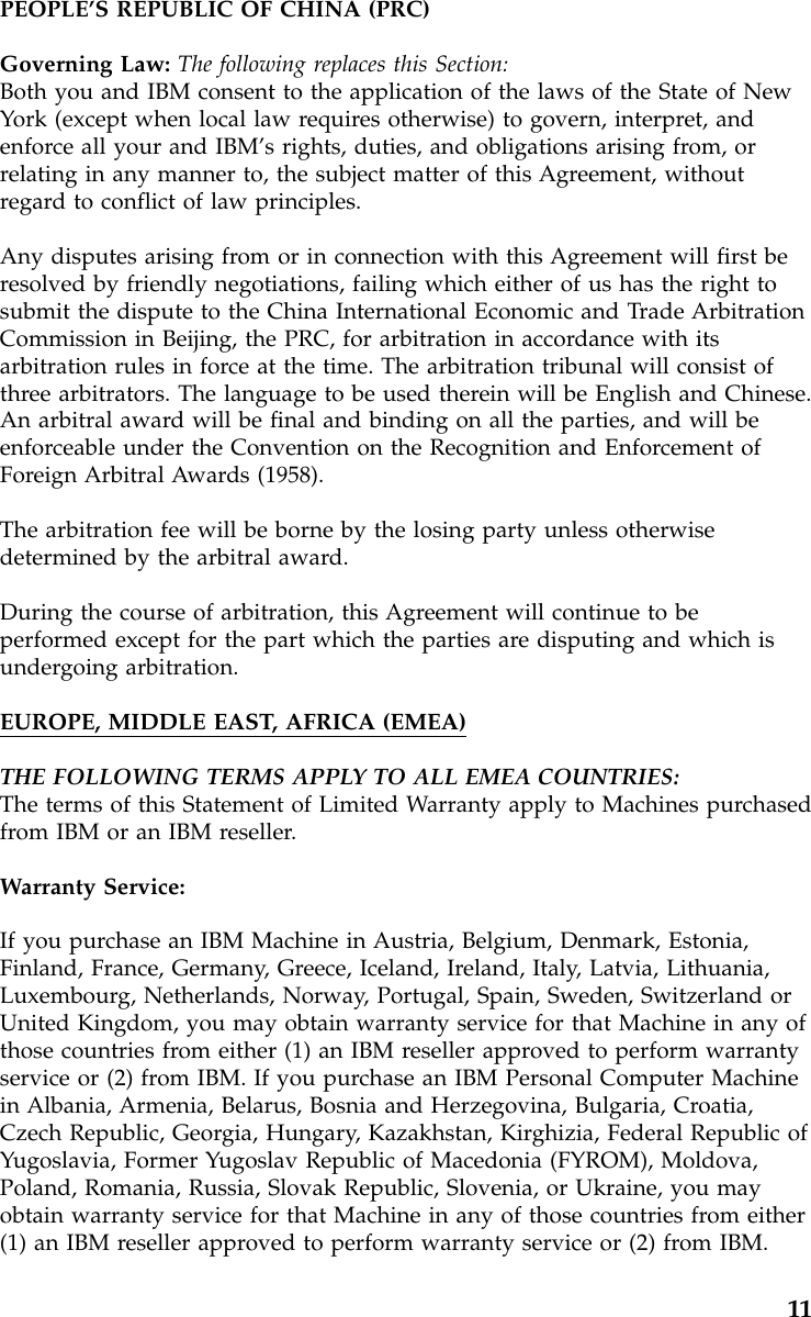 PEOPLE’S REPUBLIC OF CHINA (PRC)Governing Law: The following replaces this Section:Both you and IBM consent to the application of the laws of the State of NewYork (except when local law requires otherwise) to govern, interpret, andenforce all your and IBM’s rights, duties, and obligations arising from, orrelating in any manner to, the subject matter of this Agreement, withoutregard to conflict of law principles.Any disputes arising from or in connection with this Agreement will first beresolved by friendly negotiations, failing which either of us has the right tosubmit the dispute to the China International Economic and Trade ArbitrationCommission in Beijing, the PRC, for arbitration in accordance with itsarbitration rules in force at the time. The arbitration tribunal will consist ofthree arbitrators. The language to be used therein will be English and Chinese.An arbitral award will be final and binding on all the parties, and will beenforceable under the Convention on the Recognition and Enforcement ofForeign Arbitral Awards (1958).The arbitration fee will be borne by the losing party unless otherwisedetermined by the arbitral award.During the course of arbitration, this Agreement will continue to beperformed except for the part which the parties are disputing and which isundergoing arbitration.EUROPE, MIDDLE EAST, AFRICA (EMEA)THE FOLLOWING TERMS APPLY TO ALL EMEA COUNTRIES:The terms of this Statement of Limited Warranty apply to Machines purchasedfrom IBM or an IBM reseller.Warranty Service:If you purchase an IBM Machine in Austria, Belgium, Denmark, Estonia,Finland, France, Germany, Greece, Iceland, Ireland, Italy, Latvia, Lithuania,Luxembourg, Netherlands, Norway, Portugal, Spain, Sweden, Switzerland orUnited Kingdom, you may obtain warranty service for that Machine in any ofthose countries from either (1) an IBM reseller approved to perform warrantyservice or (2) from IBM. If you purchase an IBM Personal Computer Machinein Albania, Armenia, Belarus, Bosnia and Herzegovina, Bulgaria, Croatia,Czech Republic, Georgia, Hungary, Kazakhstan, Kirghizia, Federal Republic ofYugoslavia, Former Yugoslav Republic of Macedonia (FYROM), Moldova,Poland, Romania, Russia, Slovak Republic, Slovenia, or Ukraine, you mayobtain warranty service for that Machine in any of those countries from either(1) an IBM reseller approved to perform warranty service or (2) from IBM.11