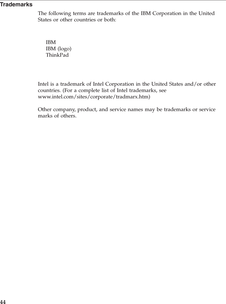 Trademarks The following terms are trademarks of the IBM Corporation in the United States or other countries or both: IBM IBM (logo) ThinkPad Intel is a trademark of Intel Corporation in the United States and/or other countries. (For a complete list of Intel trademarks, see www.intel.com/sites/corporate/tradmarx.htm) Other company, product, and service names may be trademarks or service marks of others. 44