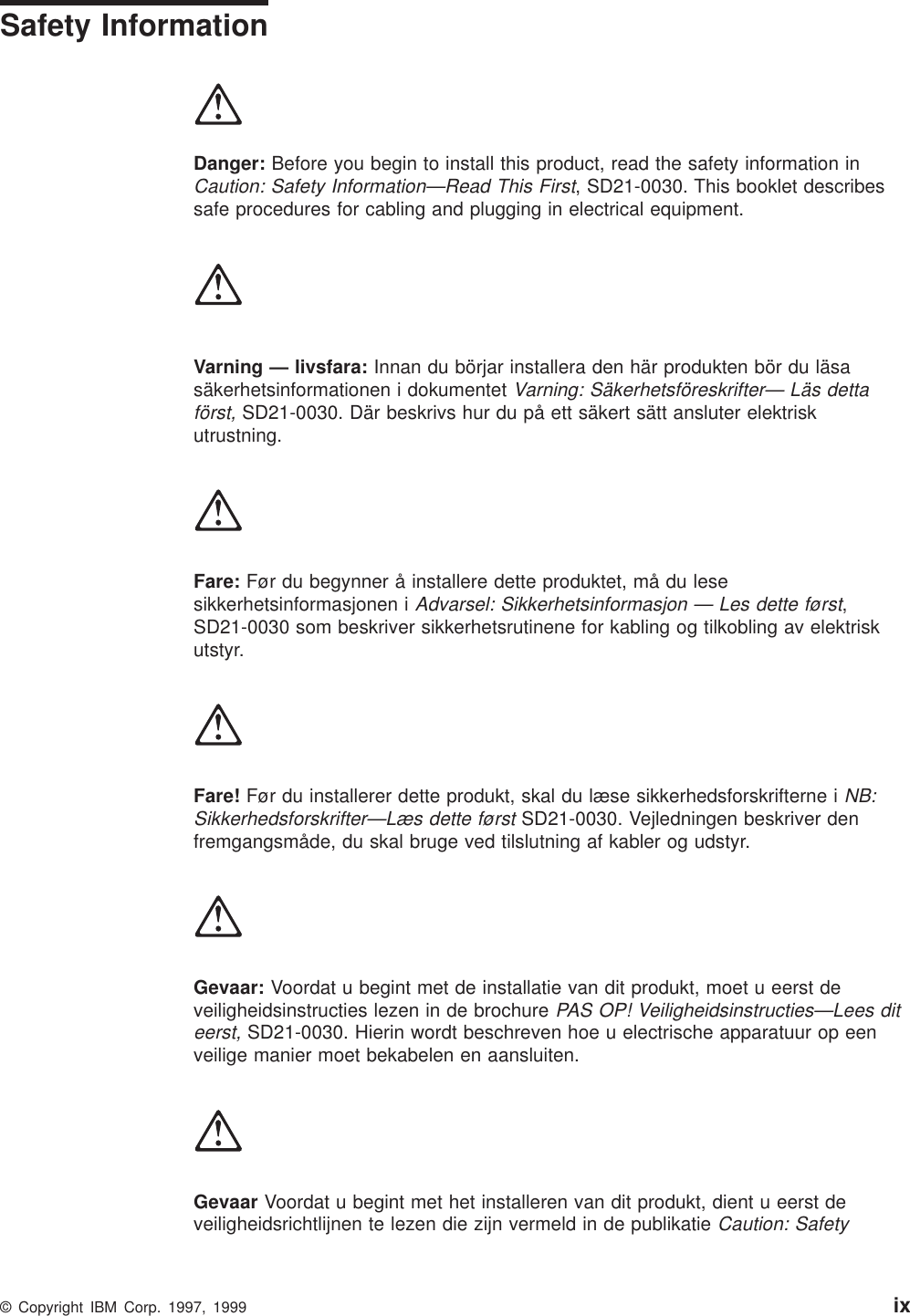 Safety InformationDanger: Before you begin to install this product, read the safety information inCaution: Safety Information—Read This First, SD21-0030. This booklet describessafe procedures for cabling and plugging in electrical equipment.Varning — livsfara: Innan du börjar installera den här produkten bör du läsasäkerhetsinformationen i dokumentetVarning: Säkerhetsföreskrifter— Läs dettaförst,SD21-0030. Där beskrivs hur du på ett säkert sätt ansluter elektriskutrustning.Fare: Før du begynner å installere dette produktet, må du lesesikkerhetsinformasjonen iAdvarsel: Sikkerhetsinformasjon — Les dette først,SD21-0030 som beskriver sikkerhetsrutinene for kabling og tilkobling av elektriskutstyr.Fare! Før du installerer dette produkt, skal du læse sikkerhedsforskrifterne iNB:Sikkerhedsforskrifter—Læs dette førstSD21-0030. Vejledningen beskriver denfremgangsmåde, du skal bruge ved tilslutning af kabler og udstyr.Gevaar: Voordat u begint met de installatie van dit produkt, moet u eerst deveiligheidsinstructies lezen in de brochurePAS OP! Veiligheidsinstructies—Lees diteerst,SD21-0030. Hierin wordt beschreven hoe u electrische apparatuur op eenveilige manier moet bekabelen en aansluiten.Gevaar Voordat u begint met het installeren van dit produkt, dient u eerst deveiligheidsrichtlijnen te lezen die zijn vermeld in de publikatieCaution: Safety© Copyright IBM Corp. 1997, 1999 ix