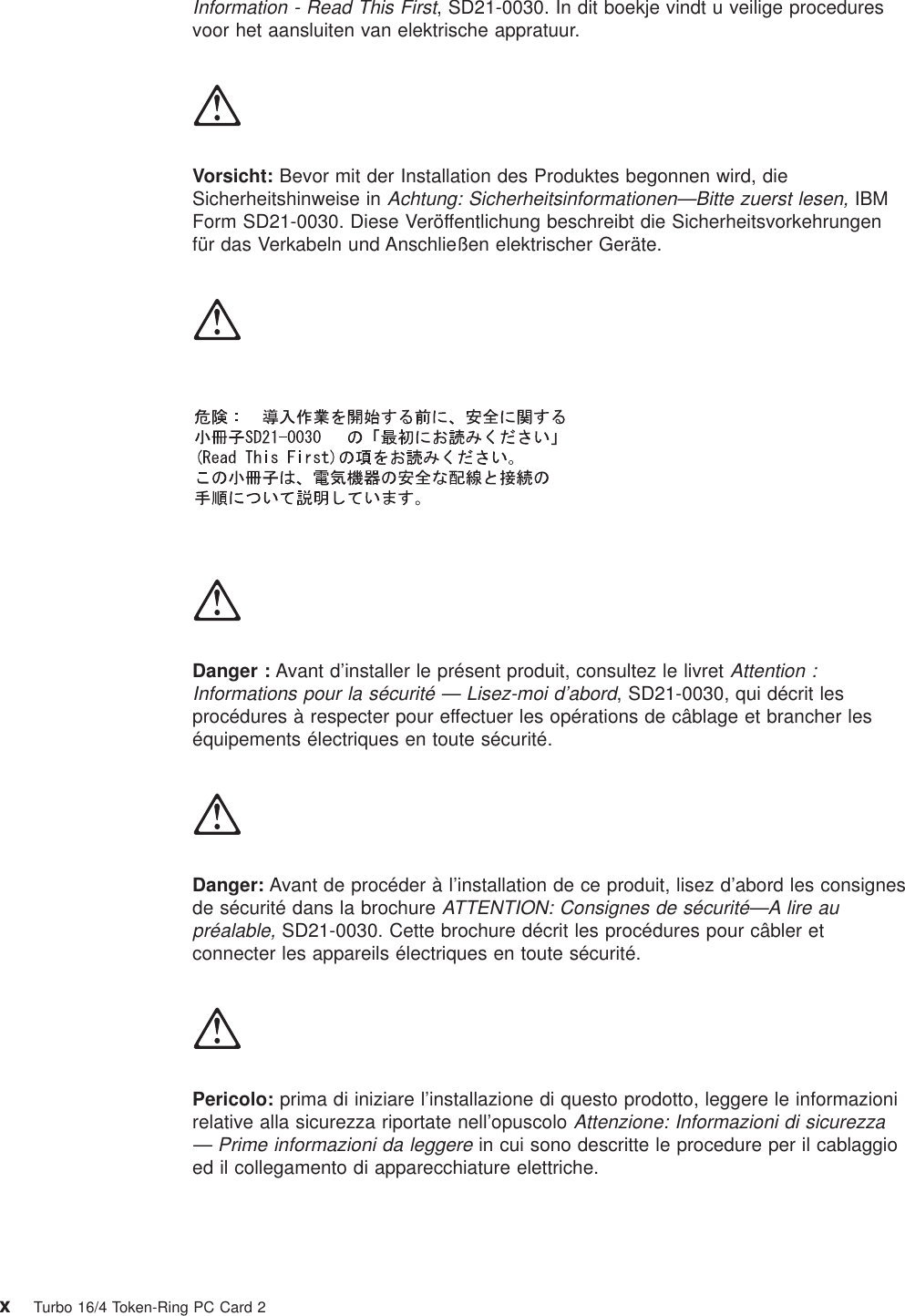 Information - Read This First, SD21-0030. In dit boekje vindt u veilige proceduresvoor het aansluiten van elektrische appratuur.Vorsicht: Bevor mit der Installation des Produktes begonnen wird, dieSicherheitshinweise inAchtung: Sicherheitsinformationen—Bitte zuerst lesen,IBMForm SD21-0030. Diese Veröffentlichung beschreibt die Sicherheitsvorkehrungenfür das Verkabeln und Anschließen elektrischer Geräte.Danger : Avant d’installer le présent produit, consultez le livretAttention :Informations pour la sécurité — Lisez-moi d’abord, SD21-0030, qui décrit lesprocédures à respecter pour effectuer les opérations de câblage et brancher leséquipements électriques en toute sécurité.Danger: Avant de procéder à l’installation de ce produit, lisez d’abord les consignesde sécurité dans la brochureATTENTION: Consignes de sécurité—A lire aupréalable,SD21-0030. Cette brochure décrit les procédures pour câbler etconnecter les appareils électriques en toute sécurité.Pericolo: prima di iniziare l’installazione di questo prodotto, leggere le informazionirelative alla sicurezza riportate nell’opuscoloAttenzione: Informazioni di sicurezza— Prime informazioni da leggerein cui sono descritte le procedure per il cablaggioed il collegamento di apparecchiature elettriche.xTurbo 16/4 Token-Ring PC Card 2