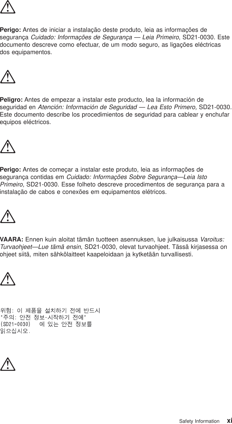 Perigo: Antes de iniciar a instalação deste produto, leia as informações desegurançaCuidado: Informações de Segurança — Leia Primeiro, SD21-0030. Estedocumento descreve como efectuar, de um modo seguro, as ligações eléctricasdos equipamentos.Peligro: Antes de empezar a instalar este producto, lea la información deseguridad enAtención: Información de Seguridad — Lea Esto Primero,SD21-0030.Este documento describe los procedimientos de seguridad para cablear y enchufarequipos eléctricos.Perigo: Antes de começar a instalar este produto, leia as informações desegurança contidas emCuidado: Informações Sobre Segurança—Leia IstoPrimeiro,SD21-0030. Esse folheto descreve procedimentos de segurança para ainstalação de cabos e conexões em equipamentos elétricos.VAARA: Ennen kuin aloitat tämän tuotteen asennuksen, lue julkaisussaVaroitus:Turvaohjeet—Lue tämä ensin, SD21-0030, olevat turvaohjeet. Tässä kirjasessa onohjeet siitä, miten sähkölaitteet kaapeloidaan ja kytketään turvallisesti.Safety Information xi