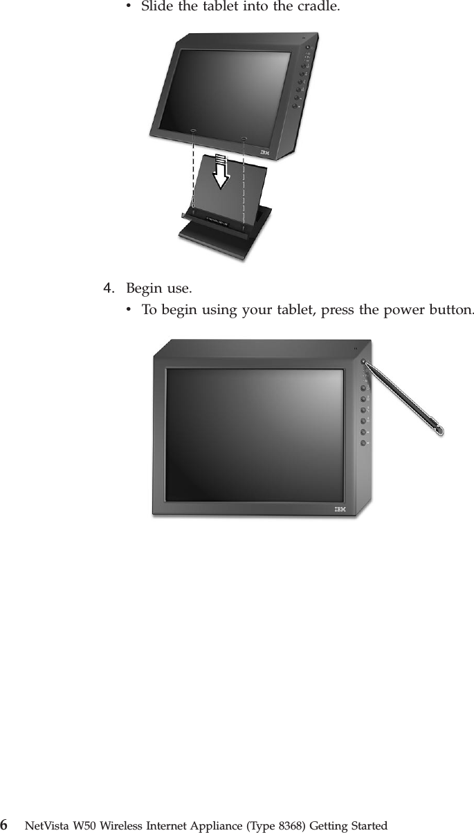vSlide the tablet into the cradle.4. Begin use.vTo begin using your tablet, press the power button.6NetVista W50 Wireless Internet Appliance (Type 8368) Getting Started