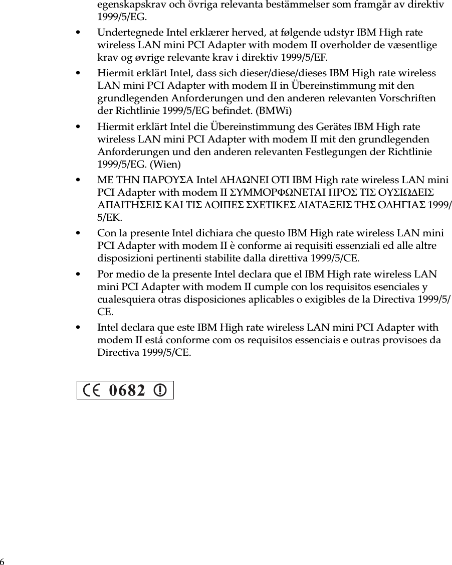 6egenskapskrav och övriga relevanta bestämmelser som framgår av direktiv 1999/5/EG.• Undertegnede Intel erklærer herved, at følgende udstyr IBM High rate wireless LAN mini PCI Adapter with modem II overholder de væsentlige krav og øvrige relevante krav i direktiv 1999/5/EF.• Hiermit erklärt Intel, dass sich dieser/diese/dieses IBM High rate wireless LAN mini PCI Adapter with modem II in Übereinstimmung mit den grundlegenden Anforderungen und den anderen relevanten Vorschriften der Richtlinie 1999/5/EG befindet. (BMWi)• Hiermit erklärt Intel die Übereinstimmung des Gerätes IBM High rate wireless LAN mini PCI Adapter with modem II mit den grundlegenden Anforderungen und den anderen relevanten Festlegungen der Richtlinie 1999/5/EG. (Wien)• ME THN ΠAPOYΣA Intel ∆HΛΩNEI OTI IBM High rate wireless LAN mini PCI Adapter with modem II ΣYMMOPΦΩNETAI ΠPOΣ TIΣ OYΣIΩ∆EIΣ AΠAITHΣEIΣ KAI TIΣ ΛOIΠEΣ ΣXETIKEΣ ∆IATAΞEIΣ THΣ O∆HΓIAΣ 1999/5/EK. • Con la presente Intel dichiara che questo IBM High rate wireless LAN mini PCI Adapter with modem II è conforme ai requisiti essenziali ed alle altre disposizioni pertinenti stabilite dalla direttiva 1999/5/CE.• Por medio de la presente Intel declara que el IBM High rate wireless LAN mini PCI Adapter with modem II cumple con los requisitos esenciales y cualesquiera otras disposiciones aplicables o exigibles de la Directiva 1999/5/CE.• Intel declara que este IBM High rate wireless LAN mini PCI Adapter with modem II está conforme com os requisitos essenciais e outras provisoes da Directiva 1999/5/CE.
