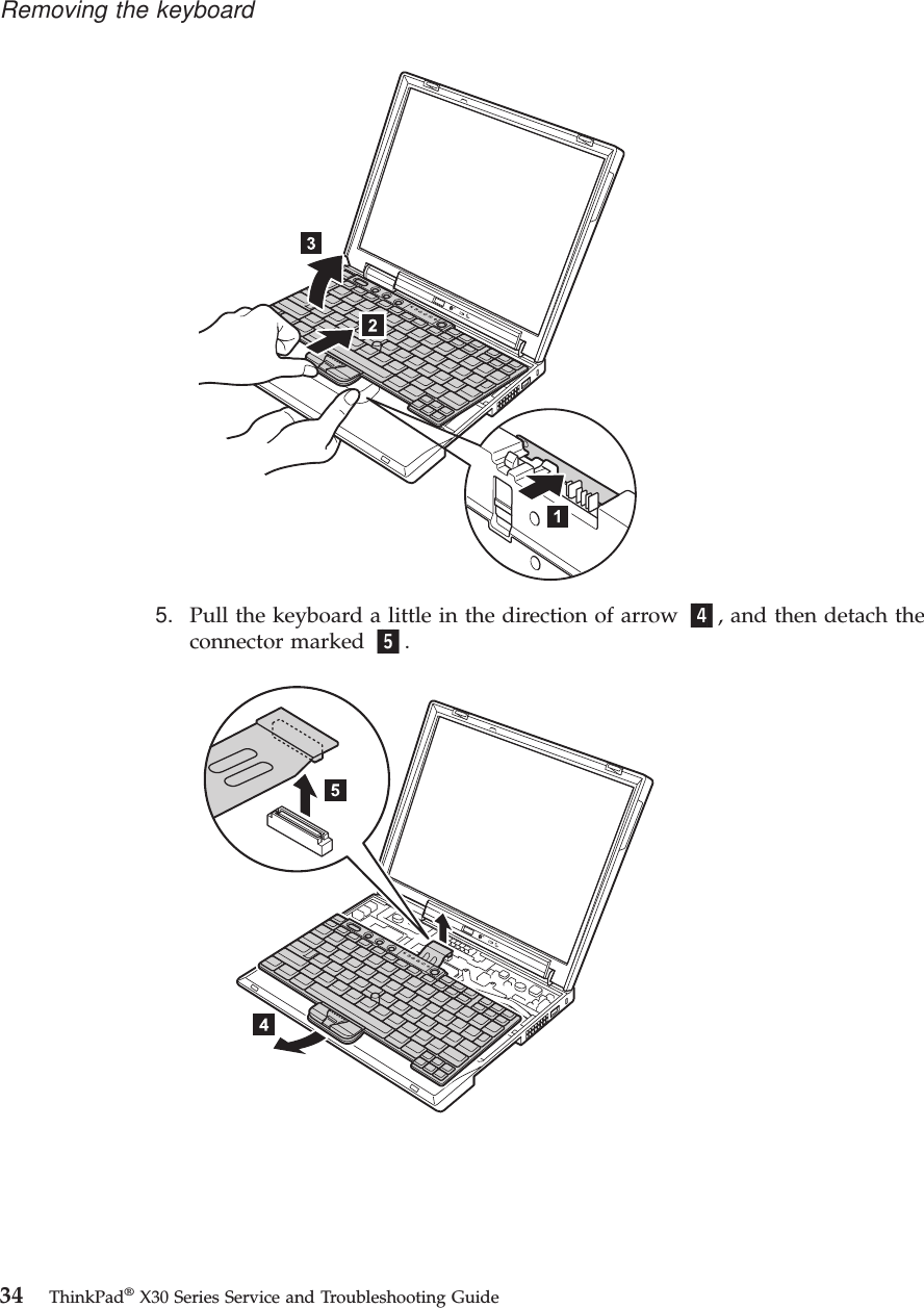5. Pull the keyboard a little in the direction of arrow 4, and then detach theconnector marked 5.Removing the keyboard34 ThinkPad®X30 Series Service and Troubleshooting Guide
