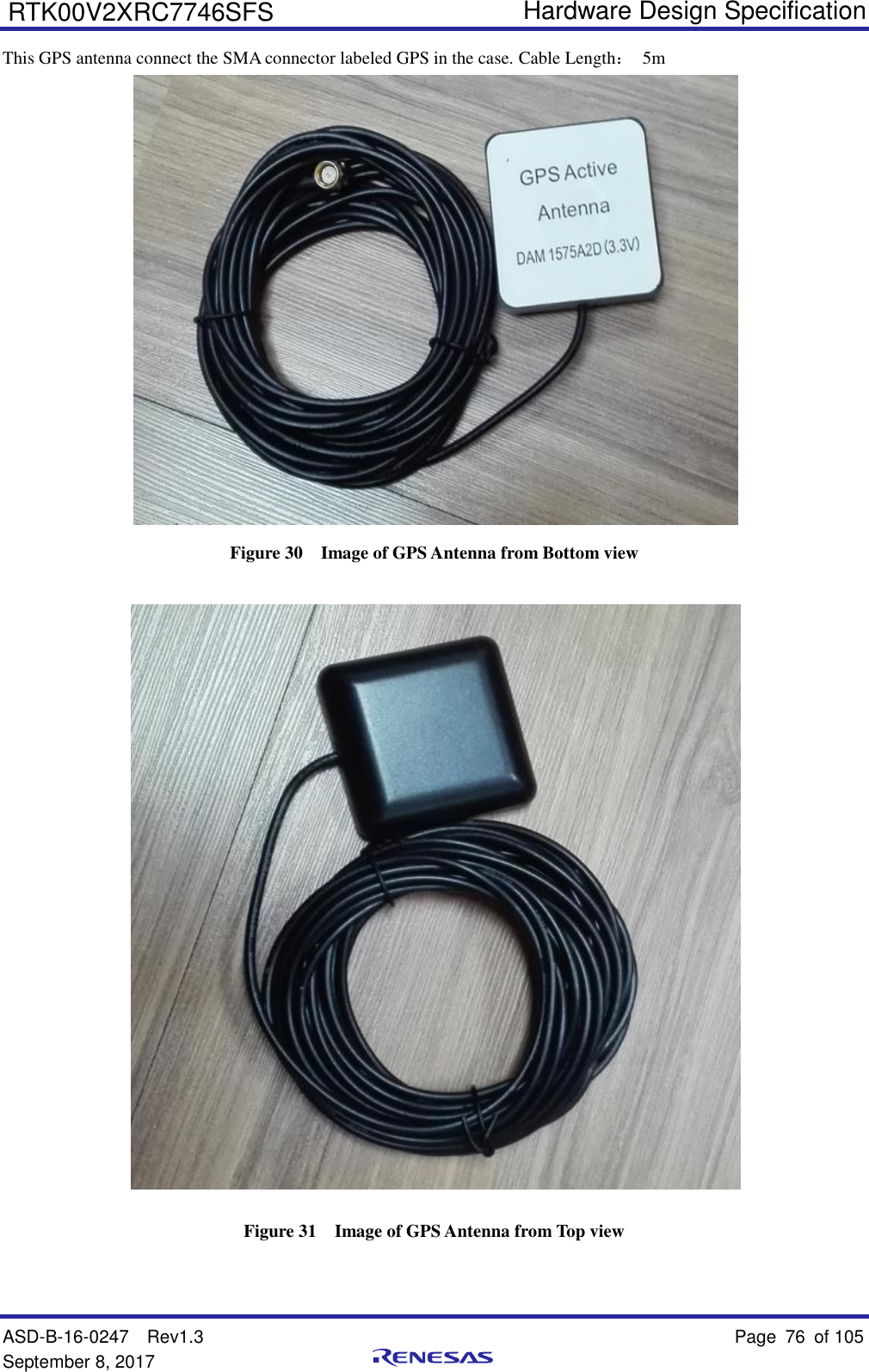   Hardware Design Specification ASD-B-16-0247  Rev1.3    Page 76  of 105 September 8, 2017      RTK00V2XRC7746SFS This GPS antenna connect the SMA connector labeled GPS in the case. Cable Length： 5m  Figure 30  Image of GPS Antenna from Bottom view  Figure 31  Image of GPS Antenna from Top view 