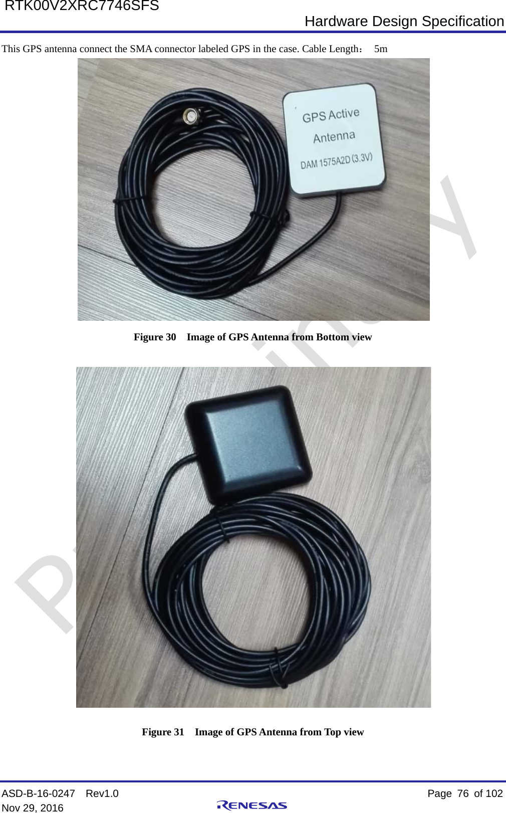  Hardware Design Specification ASD-B-16-0247  Rev1.0    Page  76 of 102 Nov 29, 2016     RTK00V2XRC7746SFS This GPS antenna connect the SMA connector labeled GPS in the case. Cable Length： 5m  Figure 30  Image of GPS Antenna from Bottom view  Figure 31  Image of GPS Antenna from Top view 