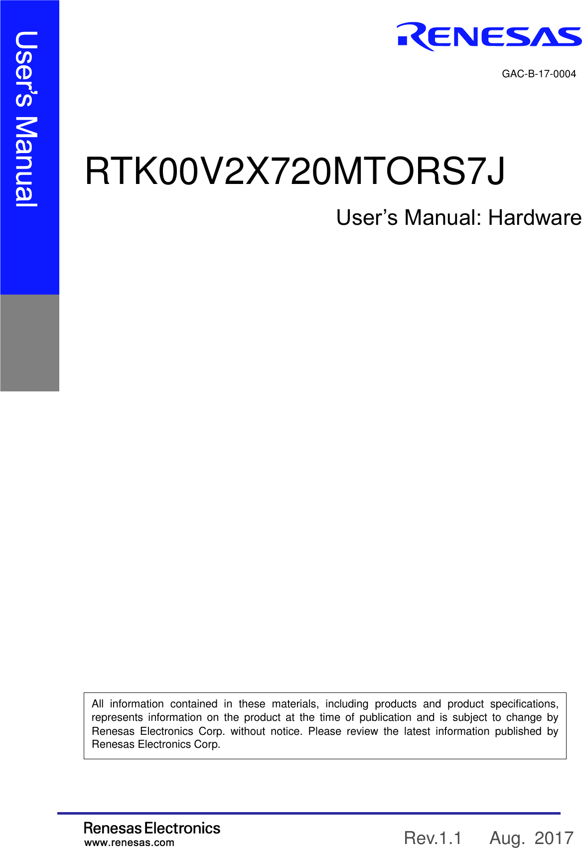                             All  information  contained  in  these  materials,  including  products  and  product  specifications, represents  information on  the  product  at  the  time  of  publication  and  is  subject  to  change  by Renesas  Electronics  Corp.  without  notice.  Please  review  the  latest  information  published  by Renesas Electronics Corp.                              RTK00V2X720MTORS7J  User’s Manual: Hardware Rev.1.1    Aug.  2017  GAC-B-17-0004 
