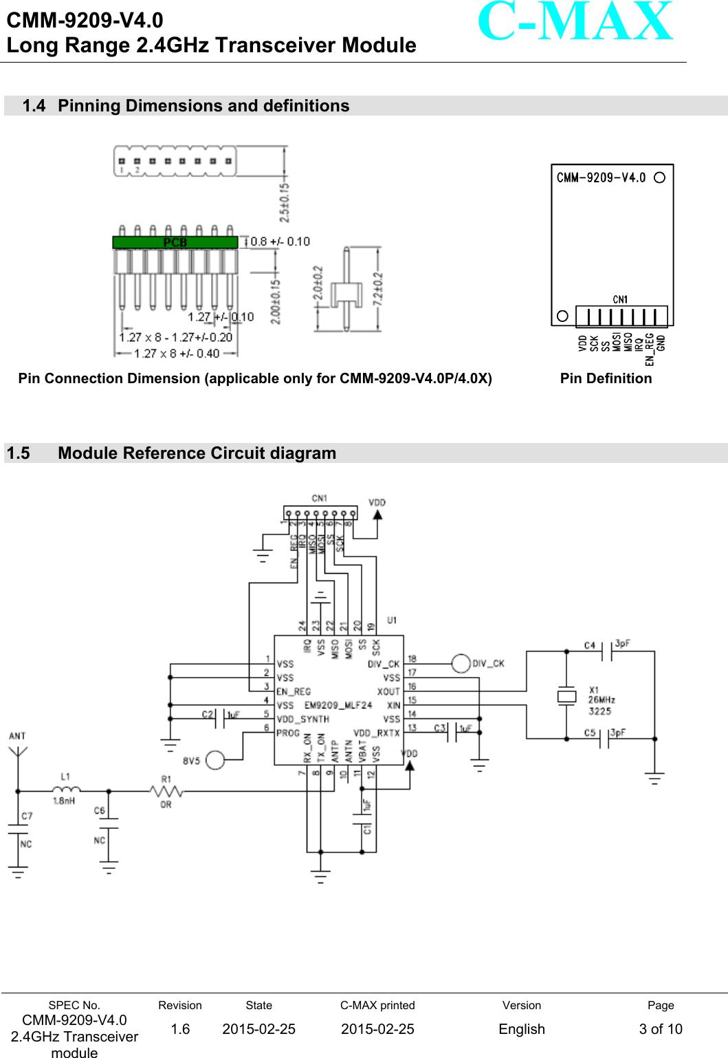   CMM-9209-V4.0 Long Range 2.4GHz Transceiver Module                                                                                                                 SPEC No. CMM-9209-V4.0 2.4GHz Transceiver module Revision 1.6 State 2015-02-25C-MAX printed  2015-02-25 Version English Page 3 of 10  C-MAX         1.4   Pinning Dimensions and definitions                             Pin Connection Dimension (applicable only for CMM-9209-V4.0P/4.0X)                 Pin Definition    1.5   Module Reference Circuit diagram      