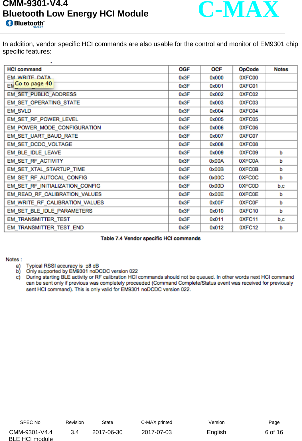  CMM-9301-V4.4 Bluetooth Low Energy HCI Module         SPEC No. CMM-9301-V4.4   BLE HCI module Revision 3.4 State 2017-06-30 C-MAX printed  2017-07-03 Version English Page 6 of 16  C-MAX In addition, vendor specific HCI commands are also usable for the control and monitor of EM9301 chip specific features:                 