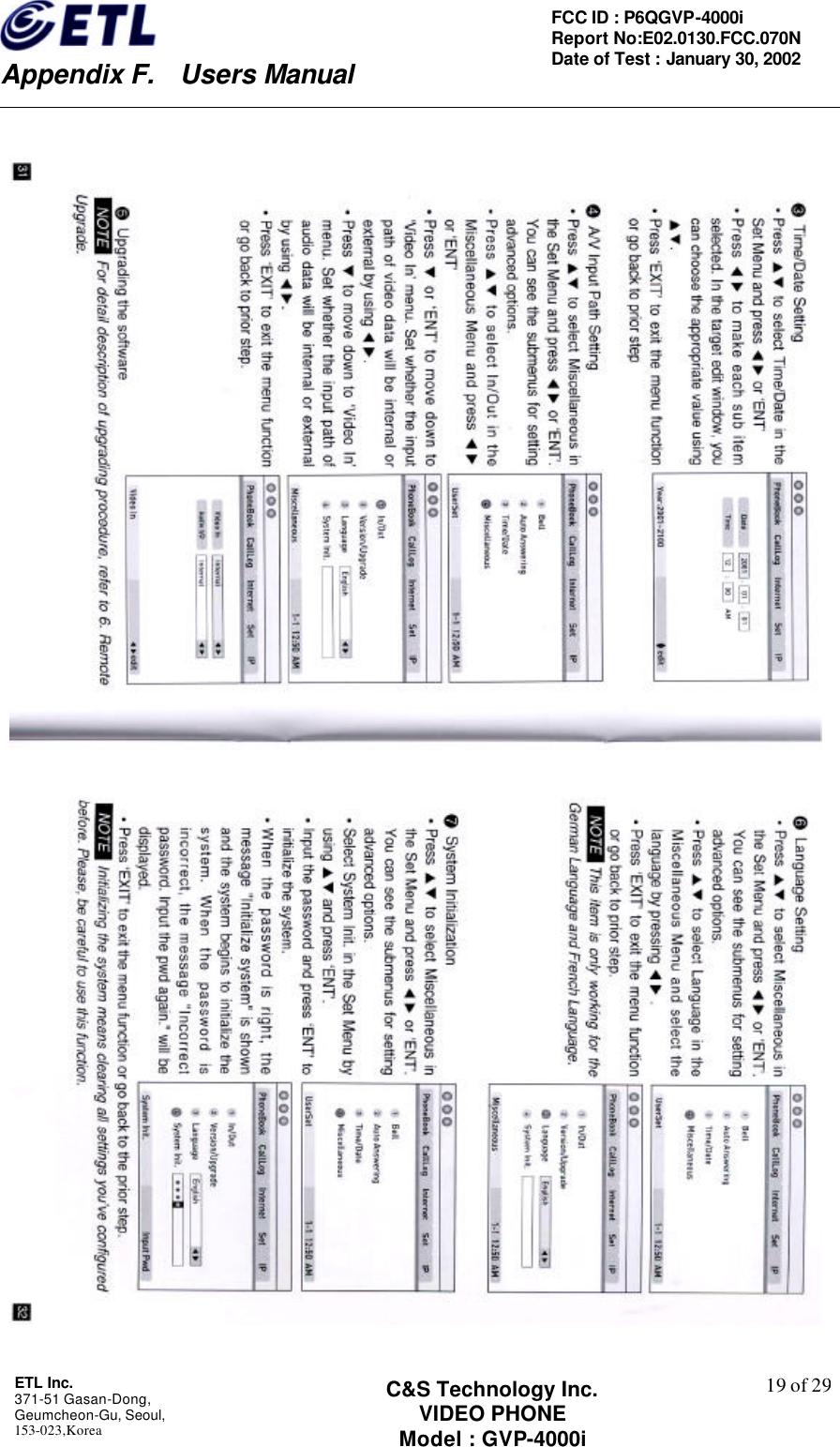    Appendix F.  Users Manual ETL Inc.  371-51 Gasan-Dong, Geumcheon-Gu, Seoul,   153-023,Korea    19 of 29FCC ID : P6QGVP-4000i Report No:E02.0130.FCC.070N   Date of Test : January 30, 2002 C&amp;S Technology Inc. VIDEO PHONE Model : GVP-4000i    