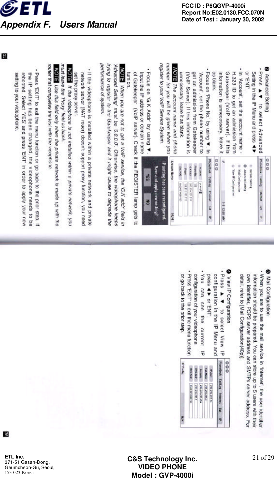    Appendix F.  Users Manual ETL Inc.  371-51 Gasan-Dong, Geumcheon-Gu, Seoul,   153-023,Korea    21 of 29FCC ID : P6QGVP-4000i Report No:E02.0130.FCC.070N   Date of Test : January 30, 2002 C&amp;S Technology Inc. VIDEO PHONE Model : GVP-4000i    