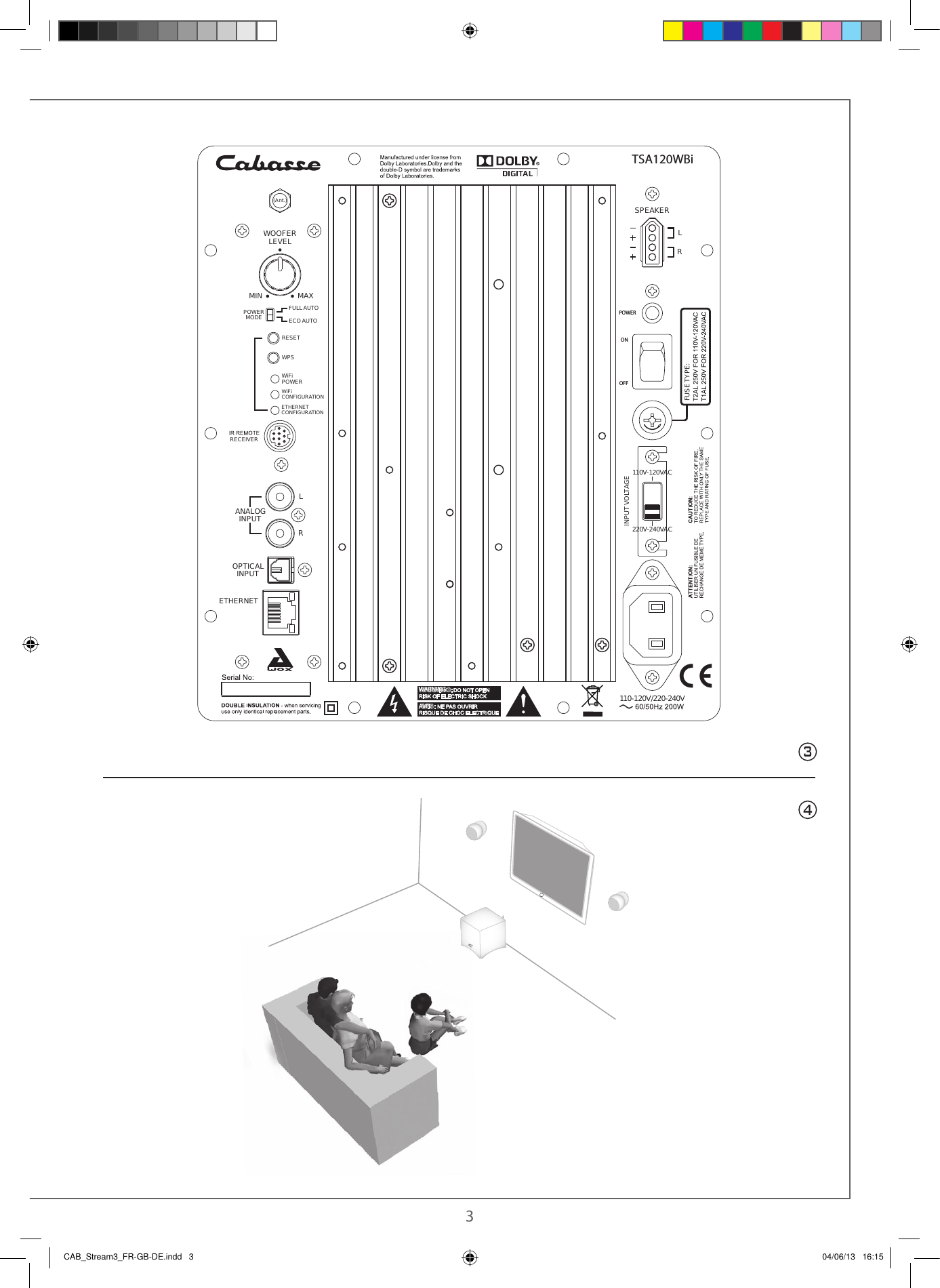  2 343ETHERNETRESETWPSFULLAUTOECO AUTOWiFiPOWERETHERNETCONFIGURATIONWiFiCONFIGURATIONPOWERMODEMIN MAXRLSPEAKERLROFFPOWEREGATLOVTUPNIANALOGINPUTOPTICALINPUTRECEIVER110-120V/220-240VWARNING:AVIS:TSA120WBiON:EPYTESUF110V-120VAC220V-240VACLEVELWOOFER(Ant.)CAB_Stream3_FR-GB-DE.indd   3 04/06/13   16:15