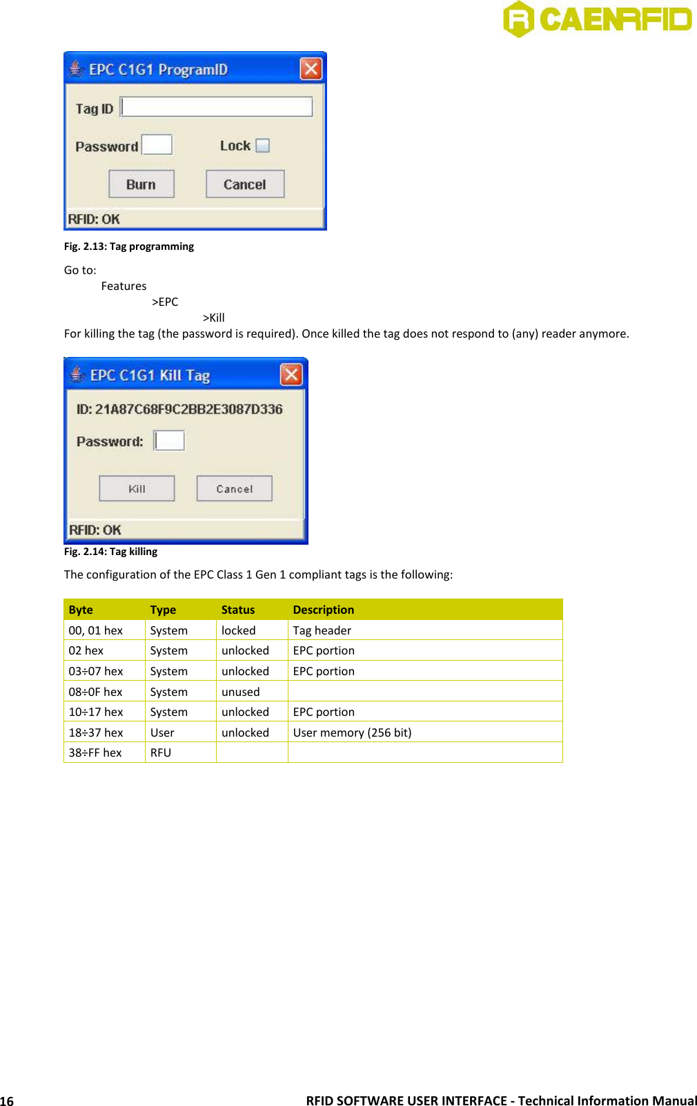  RFID SOFTWARE USER INTERFACE - Technical Information Manual 16  Fig. 2.13: Tag programming Go to:   Features     &gt;EPC       &gt;Kill For killing the tag (the password is required). Once killed the tag does not respond to (any) reader anymore.   Fig. 2.14: Tag killing The configuration of the EPC Class 1 Gen 1 compliant tags is the following:  Byte Type Status Description 00, 01 hex System locked Tag header 02 hex System unlocked EPC portion 03÷07 hex System unlocked EPC portion 08÷0F hex System unused  10÷17 hex System unlocked EPC portion 18÷37 hex User unlocked User memory (256 bit) 38÷FF hex RFU     