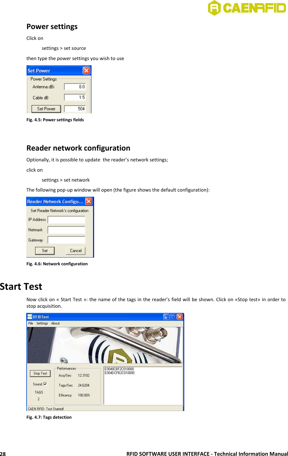  RFID SOFTWARE USER INTERFACE - Technical Information Manual 28 Power settings Click on      settings &gt; set source then type the power settings you wish to use   Fig. 4.5: Power settings fields   Reader network configuration Optionally, it is possible to update  the reader’s network settings; click on    settings &gt; set network The following pop-up window will open (the figure shows the default configuration):  Fig. 4.6: Network configuration  Start Test Now click on « Start Test »: the name of the tags in the reader’s field will be shown. Click on «Stop test» in order to stop acquisition.  Fig. 4.7: Tags detection  