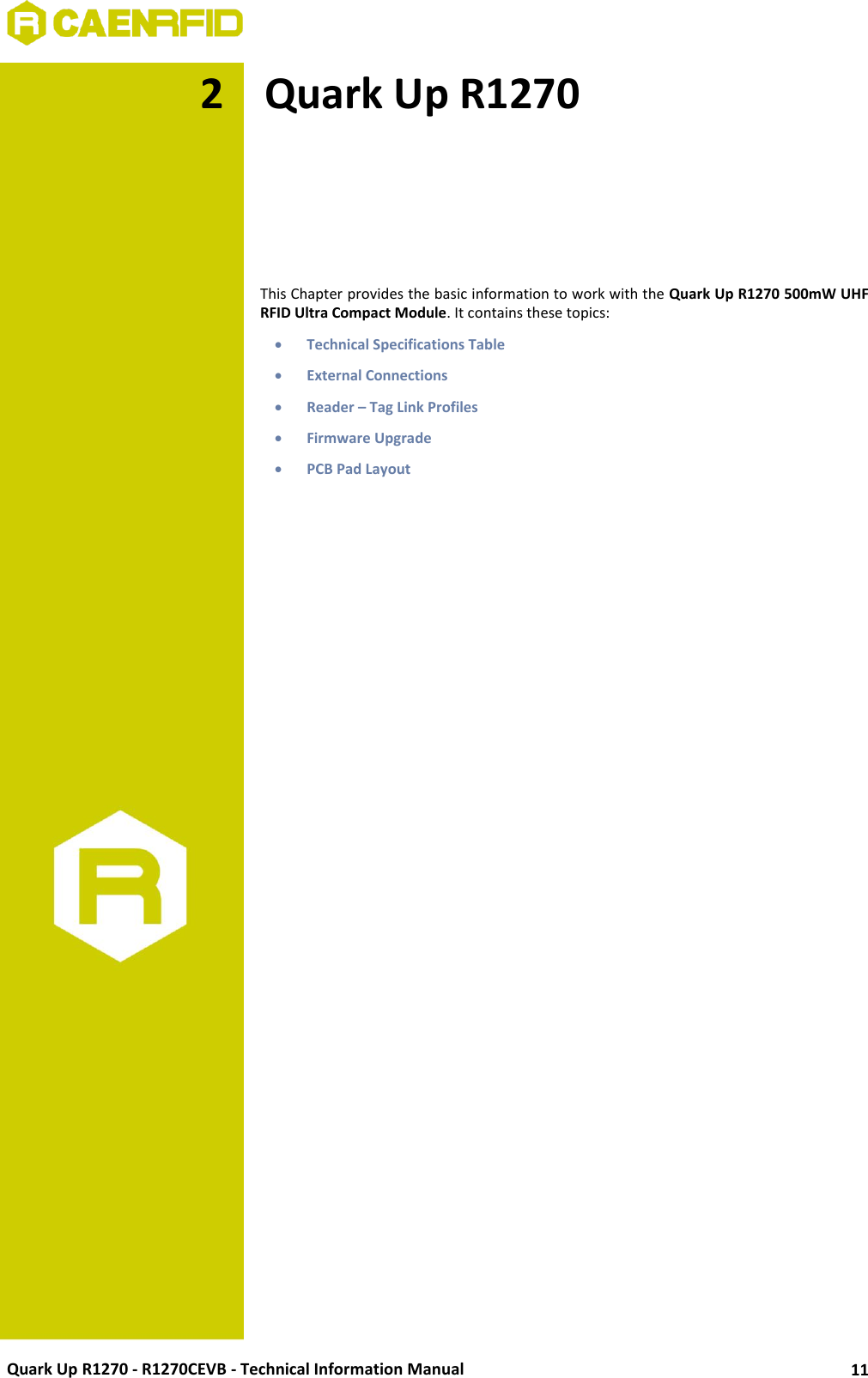  Quark Up R1270 - R1270CEVB - Technical Information Manual 11 2 Quark Up R1270      This Chapter provides the basic information to work with the Quark Up R1270 500mW UHF RFID Ultra Compact Module. It contains these topics:  Technical Specifications Table  External Connections  Reader – Tag Link Profiles  Firmware Upgrade  PCB Pad Layout  
