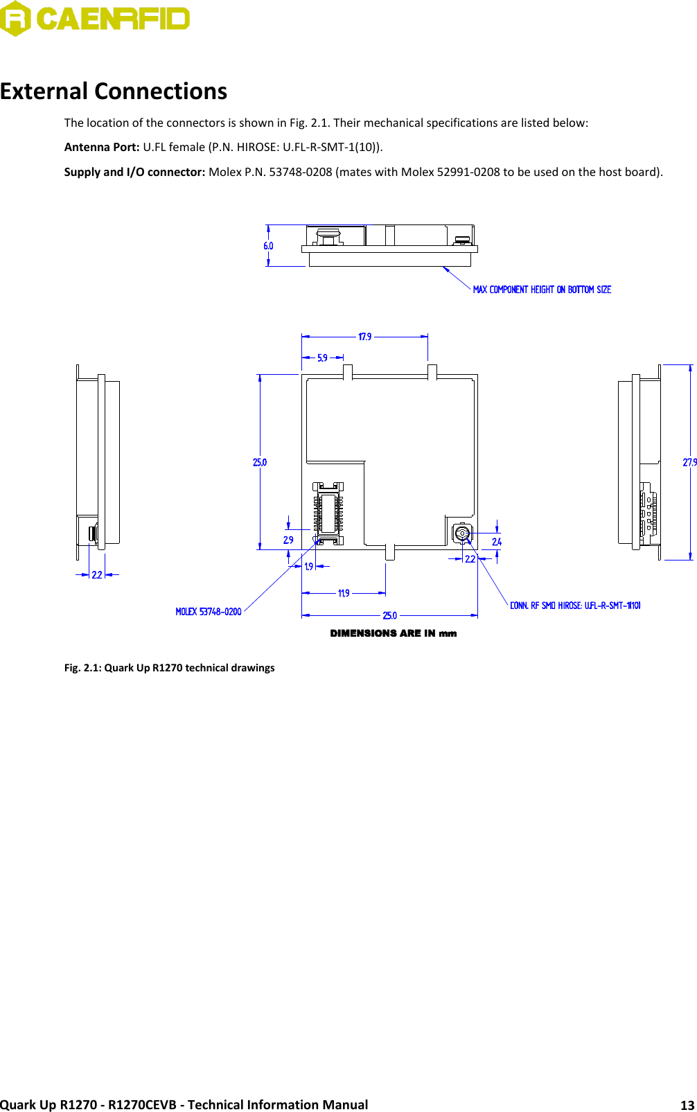  Quark Up R1270 - R1270CEVB - Technical Information Manual 13  External Connections The location of the connectors is shown in Fig. 2.1. Their mechanical specifications are listed below: Antenna Port: U.FL female (P.N. HIROSE: U.FL-R-SMT-1(10)). Supply and I/O connector: Molex P.N. 53748-0208 (mates with Molex 52991-0208 to be used on the host board).   Fig. 2.1: Quark Up R1270 technical drawings  