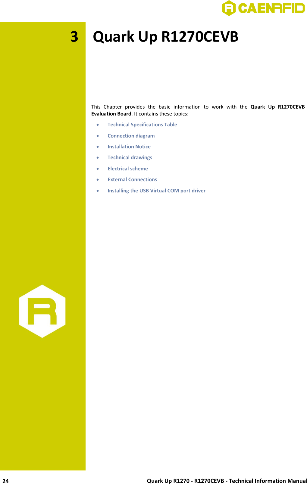  Quark Up R1270 - R1270CEVB - Technical Information Manual 24 3 Quark Up R1270CEVB      This  Chapter  provides  the  basic  information  to  work  with  the  Quark  Up  R1270CEVB Evaluation Board. It contains these topics:  Technical Specifications Table  Connection diagram  Installation Notice  Technical drawings  Electrical scheme  External Connections  Installing the USB Virtual COM port driver  