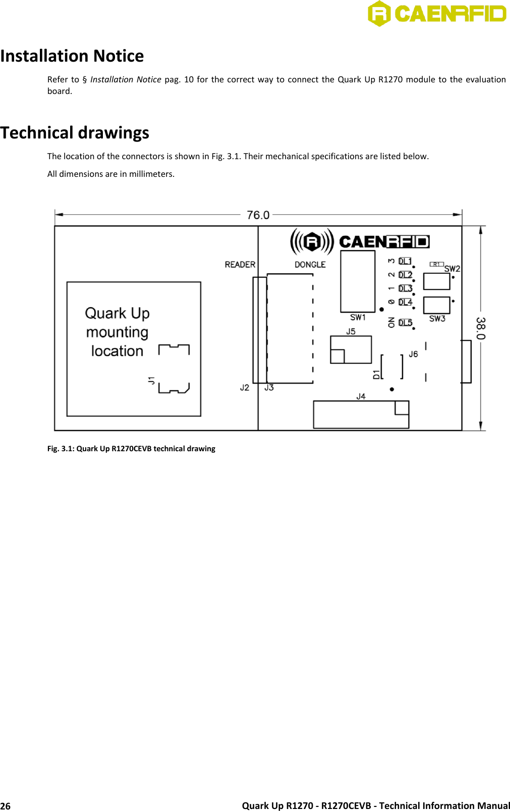  Quark Up R1270 - R1270CEVB - Technical Information Manual 26 Installation Notice Refer to §  Installation Notice pag. 10 for the correct  way  to  connect the Quark Up  R1270  module to the evaluation board.  Technical drawings The location of the connectors is shown in Fig. 3.1. Their mechanical specifications are listed below. All dimensions are in millimeters.   Fig. 3.1: Quark Up R1270CEVB technical drawing  