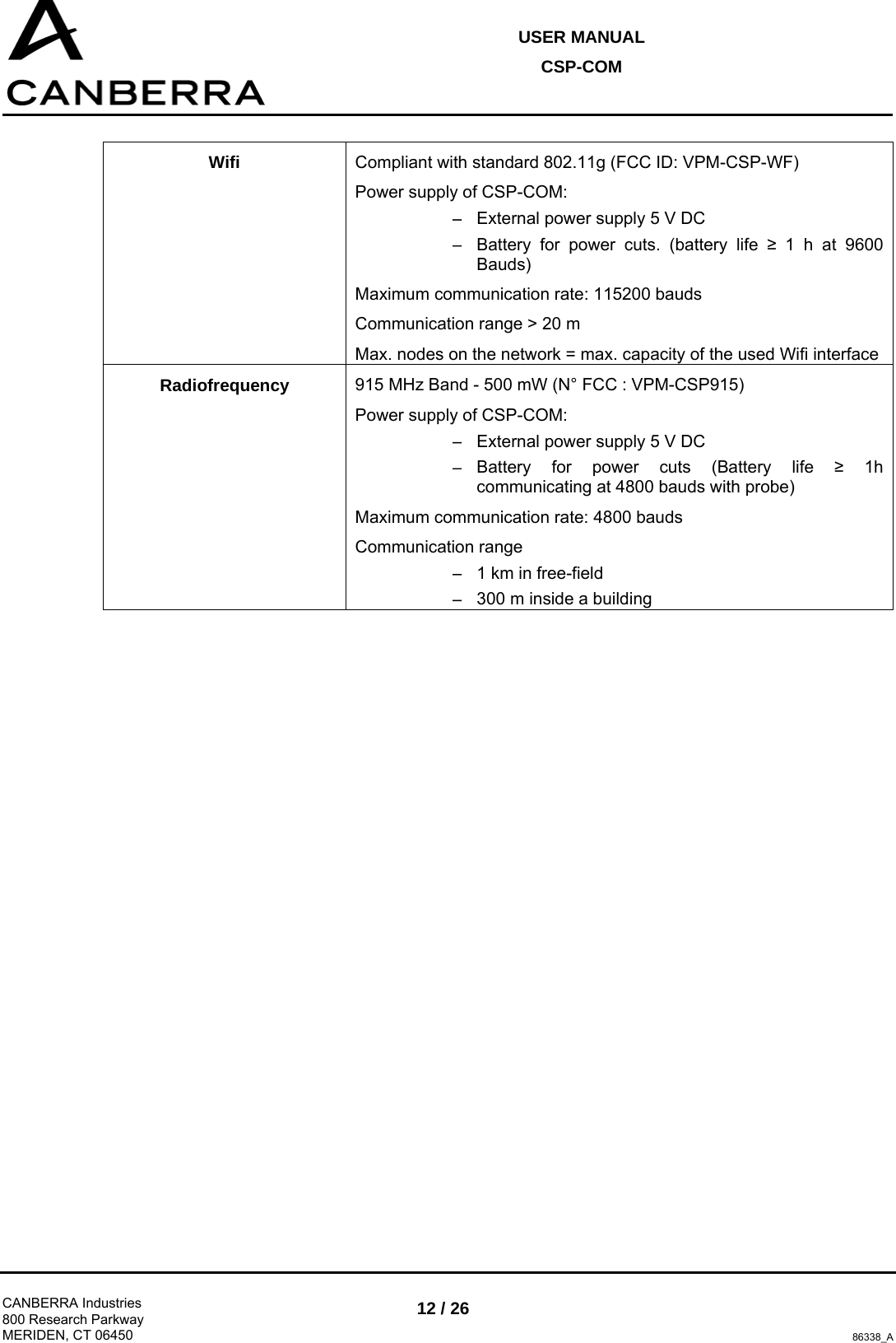 USER MANUAL CSP-COM  CANBERRA Industries 800 Research Parkway MERIDEN, CT 06450 12 / 26 86338_A  Wifi  Compliant with standard 802.11g (FCC ID: VPM-CSP-WF) Power supply of CSP-COM: − External power supply 5 V DC − Battery for power cuts. (battery life ≥ 1 h at 9600 Bauds) Maximum communication rate: 115200 bauds Communication range &gt; 20 m Max. nodes on the network = max. capacity of the used Wifi interface Radiofrequency  915 MHz Band - 500 mW (N° FCC : VPM-CSP915) Power supply of CSP-COM: − External power supply 5 V DC − Battery for power cuts (Battery life ≥ 1h communicating at 4800 bauds with probe) Maximum communication rate: 4800 bauds Communication range  − 1 km in free-field  − 300 m inside a building  