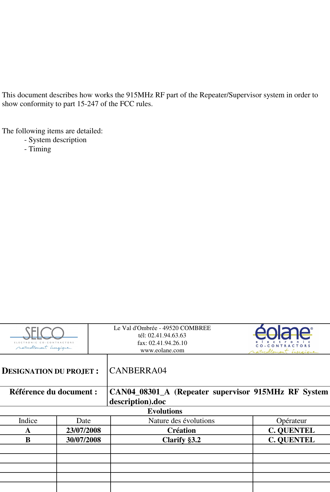            This document describes how works the 915MHz RF part of the Repeater/Supervisor system in order to show conformity to part 15-247 of the FCC rules.   The following items are detailed:   - System description   - Timing   Le Val d&apos;Ombrée - 49520 COMBREE tél: 02.41.94.63.63 fax: 02.41.94.26.10 www.eolane.com   DESIGNATION DU PROJET :   CANBERRA04 Référence du document :              CAN04_08301_A  (Repeater  supervisor  915MHz  RF  System description).doc Evolutions Indice Date Nature des évolutions Opérateur A  23/07/2008  Création  C. QUENTEL B  30/07/2008  Clarify §3.2  C. QUENTEL                                      