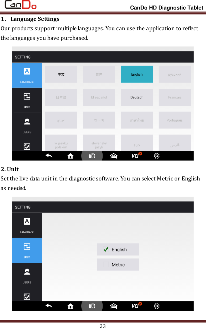                                                                 CanDo HD Diagnostic Tablet 23 1．Language Settings Our products support multiple languages. You can use the application to reflect the languages you have purchased.    2. Unit Set the live data unit in the diagnostic software. You can select Metric or English as needed.  