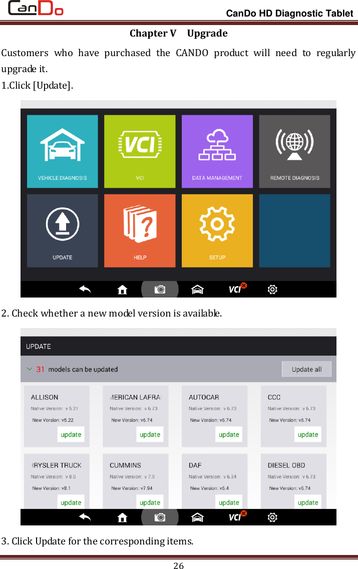                                                                 CanDo HD Diagnostic Tablet 26 Chapter V    Upgrade Customers  who  have  purchased  the  CANDO  product  will  need  to  regularly upgrade it. 1.Click [Update].  2. Check whether a new model version is available.    3. Click Update for the corresponding items. 