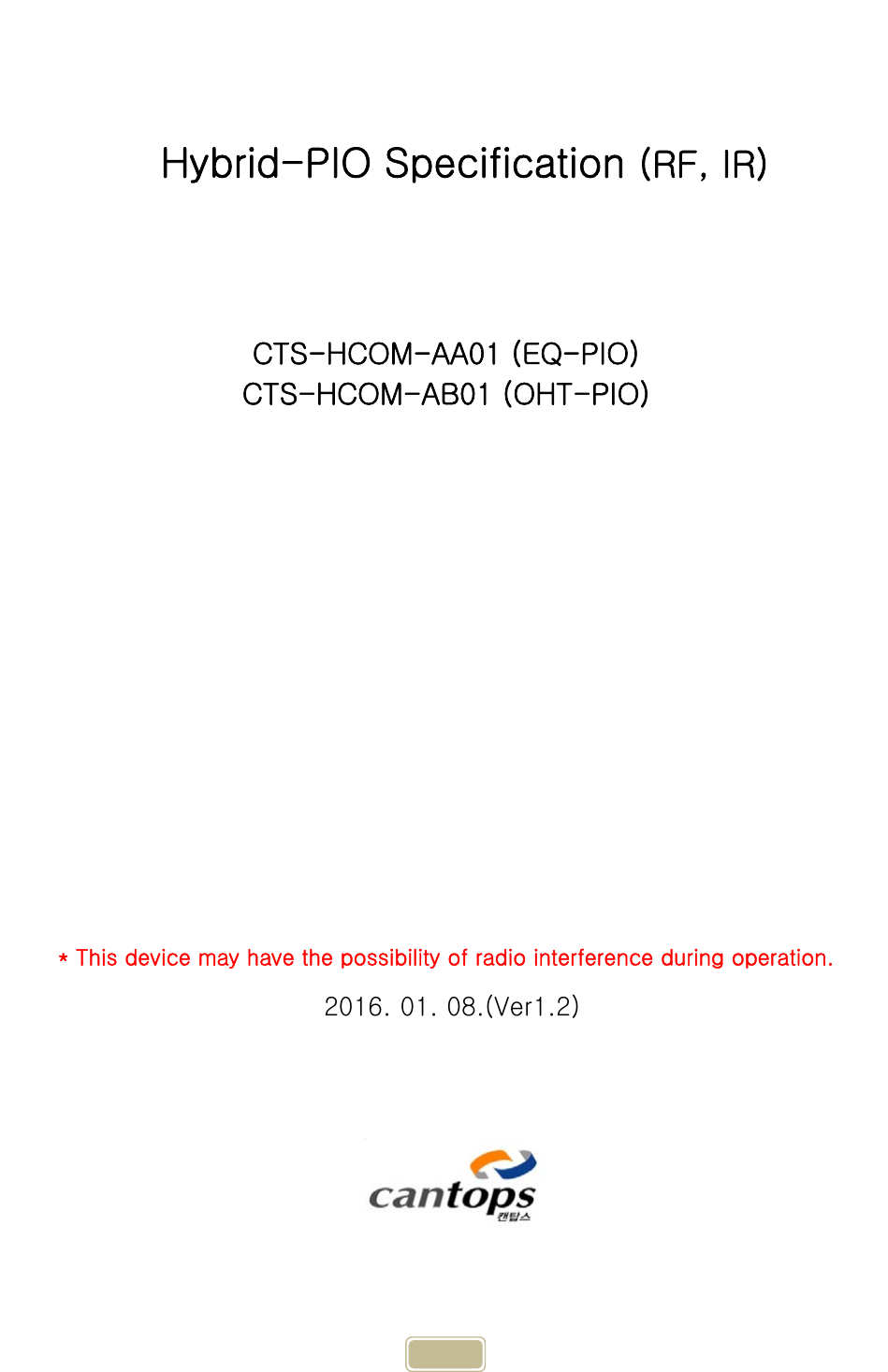     1   CTS-HCOM-AA01 (EQ-PIO) CTS-HCOM-AB01 (OHT-PIO)         * This device may have the possibility of radio interference during operation. 2016. 01. 08.(Ver1.2)    Hybrid-PIO Specification (RF, IR) 