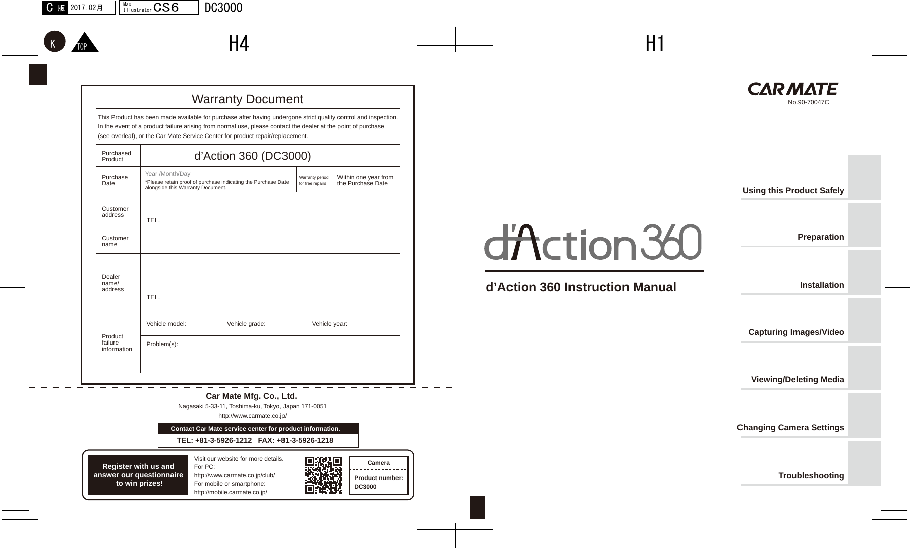 TEL.TEL.  No.90-70047CTOPK2017.02月C版MacIllustratorCS6DC3000H1H4Warranty Documentd’Action 360 Instruction ManualThis Product has been made available for purchase after having undergone strict quality control and inspection. In the event of a product failure arising from normal use, please contact the dealer at the point of purchase (see overleaf), or the Car Mate Service Center for product repair/replacement.PurchasedProductPurchaseDate Within one year from the Purchase DateWarranty period for free repairsYear /Month/Day*Please retain proof of purchase indicating the Purchase Date alongside this Warranty Document.CustomeraddressCustomernameDealer name/addressVehicle model:Problem(s):Car Mate Mfg. Co., Ltd. Nagasaki 5-33-11, Toshima-ku, Tokyo, Japan 171-0051http://www.carmate.co.jp/Using this Product SafelyPreparationInstallationCapturing Images/VideoViewing/Deleting MediaChanging Camera SettingsTroubleshootingVisit our website for more details.For PC: http://www.carmate.co.jp/club/For mobile or smartphone: http://mobile.carmate.co.jp/CameraProduct number:DC3000Contact Car Mate service center for product information.TEL: +81-3-5926-1212   FAX: +81-3-5926-1218Register with us and answer our questionnaire to win prizes!Vehicle grade: Vehicle year:Productfailure informationd’Action 360 (DC3000)