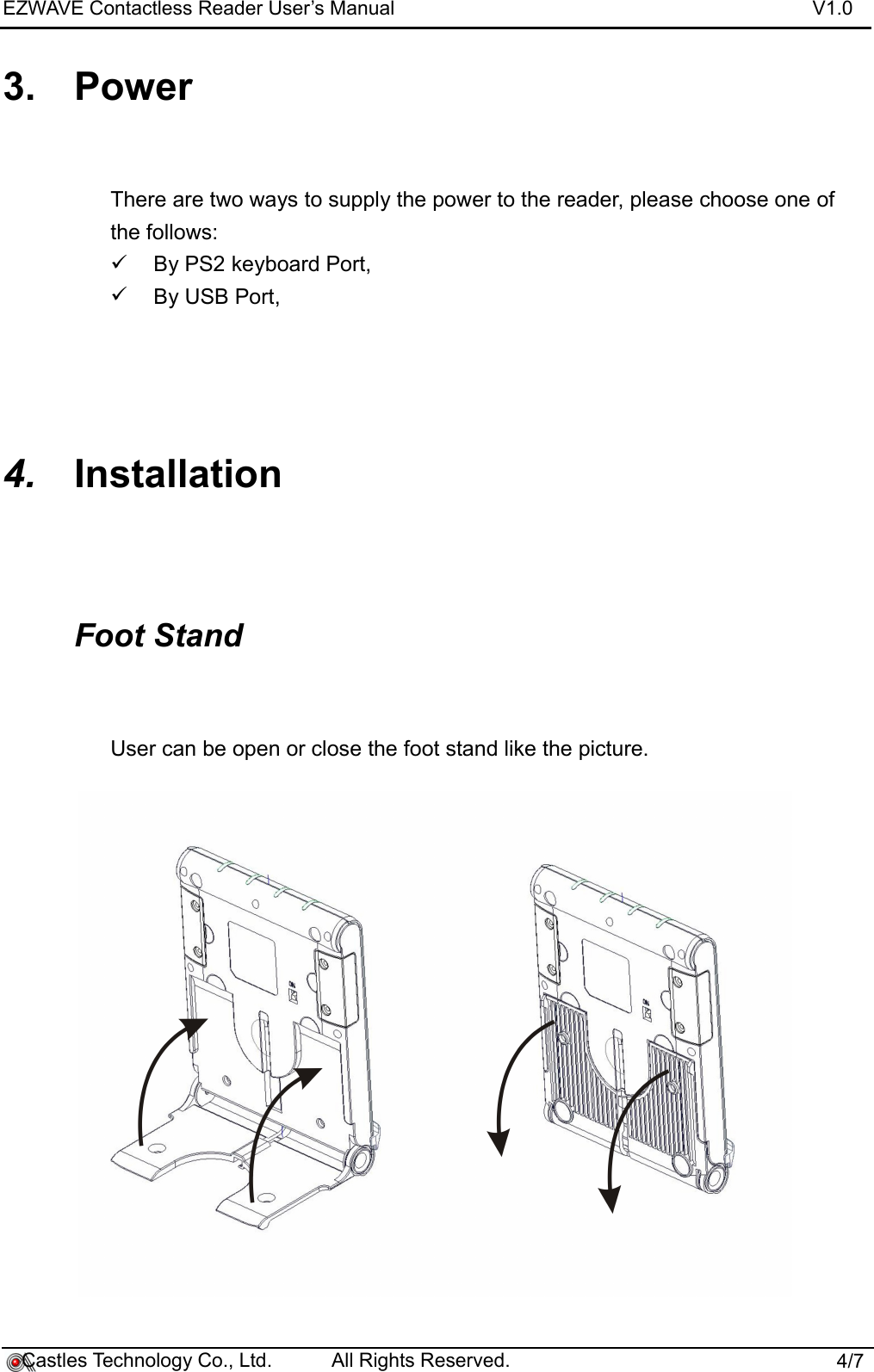 EZWAVE Contactless Reader User’s Manual V1.03. PowerThere are two ways to supply the power to the reader, please choose one of the follows:By PS2 keyboard Port, By USB Port,4. InstallationFoot StandUser can be open or close the foot stand like the picture.    Castles Technology Co., Ltd.           All Rights Reserved.                          4/7