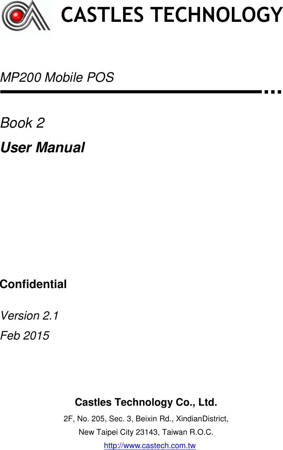     MP200 Mobile POS   Book 2 User Manual       Confidential  Version 2.1 Feb 2015      CASTLES TECHNOLOGY Castles Technology Co., Ltd. 2F, No. 205, Sec. 3, Beixin Rd., XindianDistrict, New Taipei City 23143, Taiwan R.O.C. http://www.castech.com.tw  