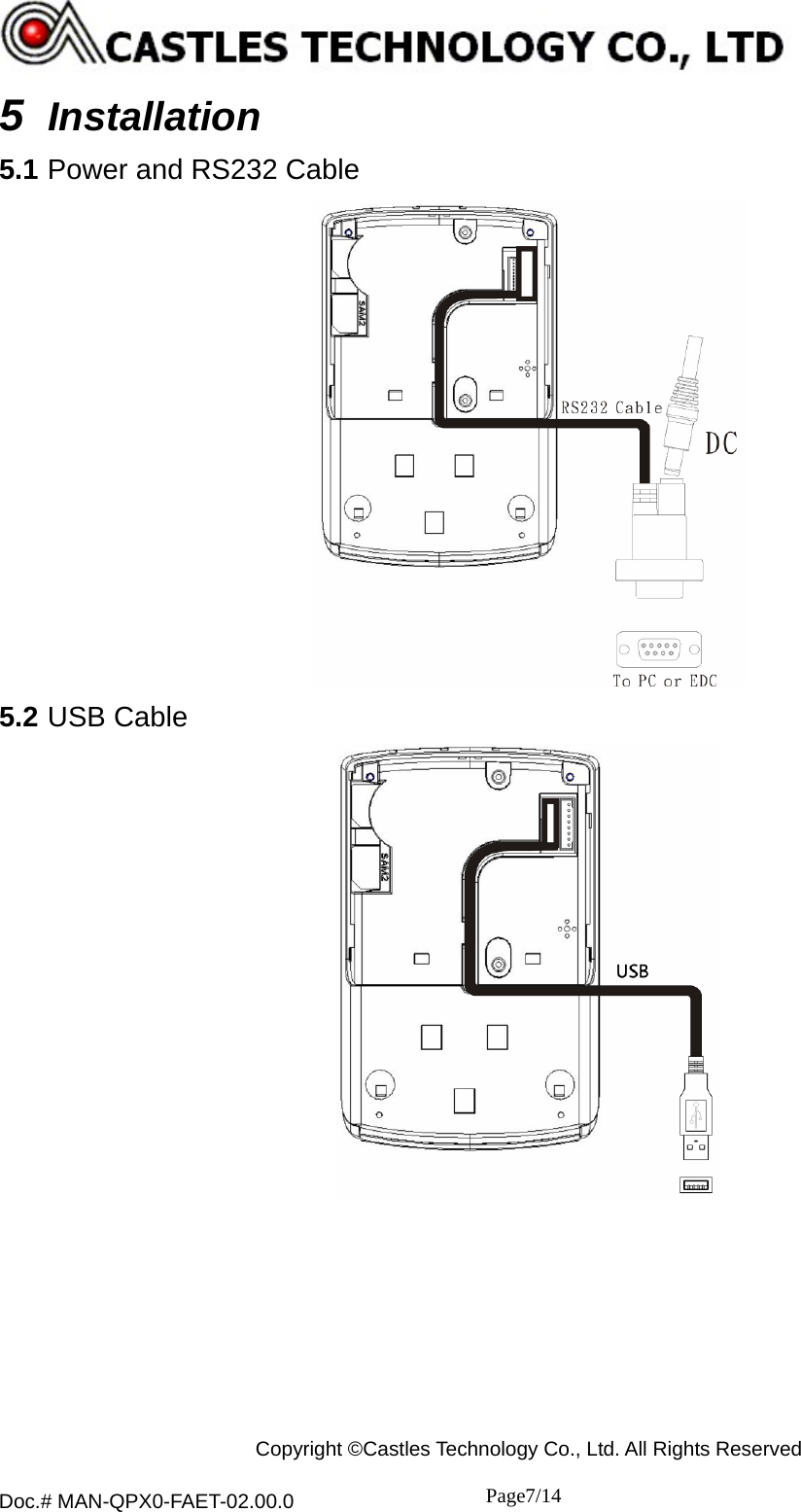  Copyright ©Castles Technology Co., Ltd. All Rights Reserved  Doc.# MAN-QPX0-FAET-02.00.0               Page7/14    5  Installation 5.1 Power and RS232 Cable  5.2 USB Cable  