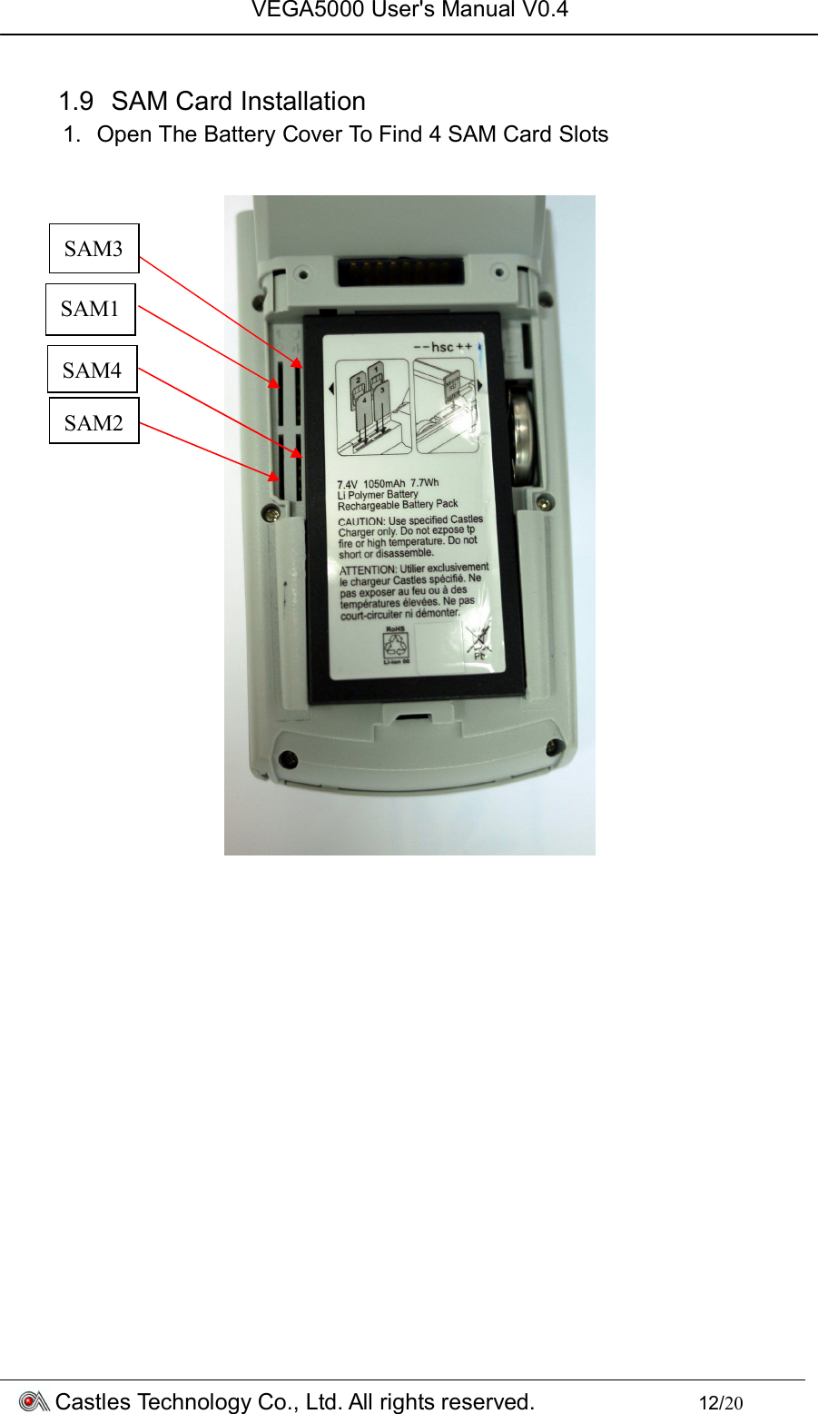 VEGA5000 User&apos;s Manual V0.4 Castles Technology Co., Ltd. All rights reserved.        12/20  1.9  SAM Card Installation 1.  Open The Battery Cover To Find 4 SAM Card Slots                  SAM1 SAM4 SAM2 SAM3 