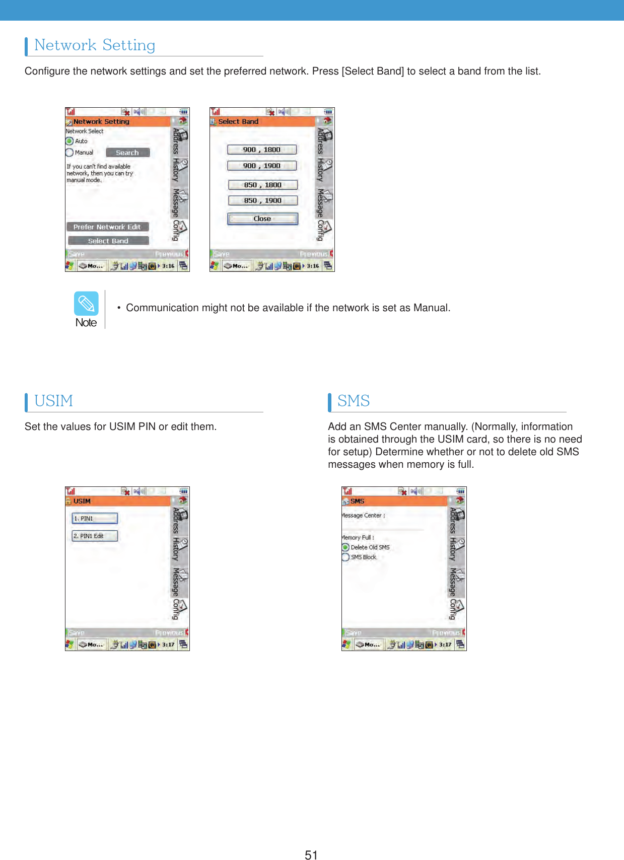 51Configure the network settings and set the preferred network. Press [Select Band] to select a band from the list.Set the values for USIM PIN or edit them. Add an SMS Center manually. (Normally, information is obtained through the USIM card, so there is no need for setup) Determine whether or not to delete old SMS messages when memory is full.Network SettingUSIM SMS  Communication might not be available if the network is set as Manual./PUF