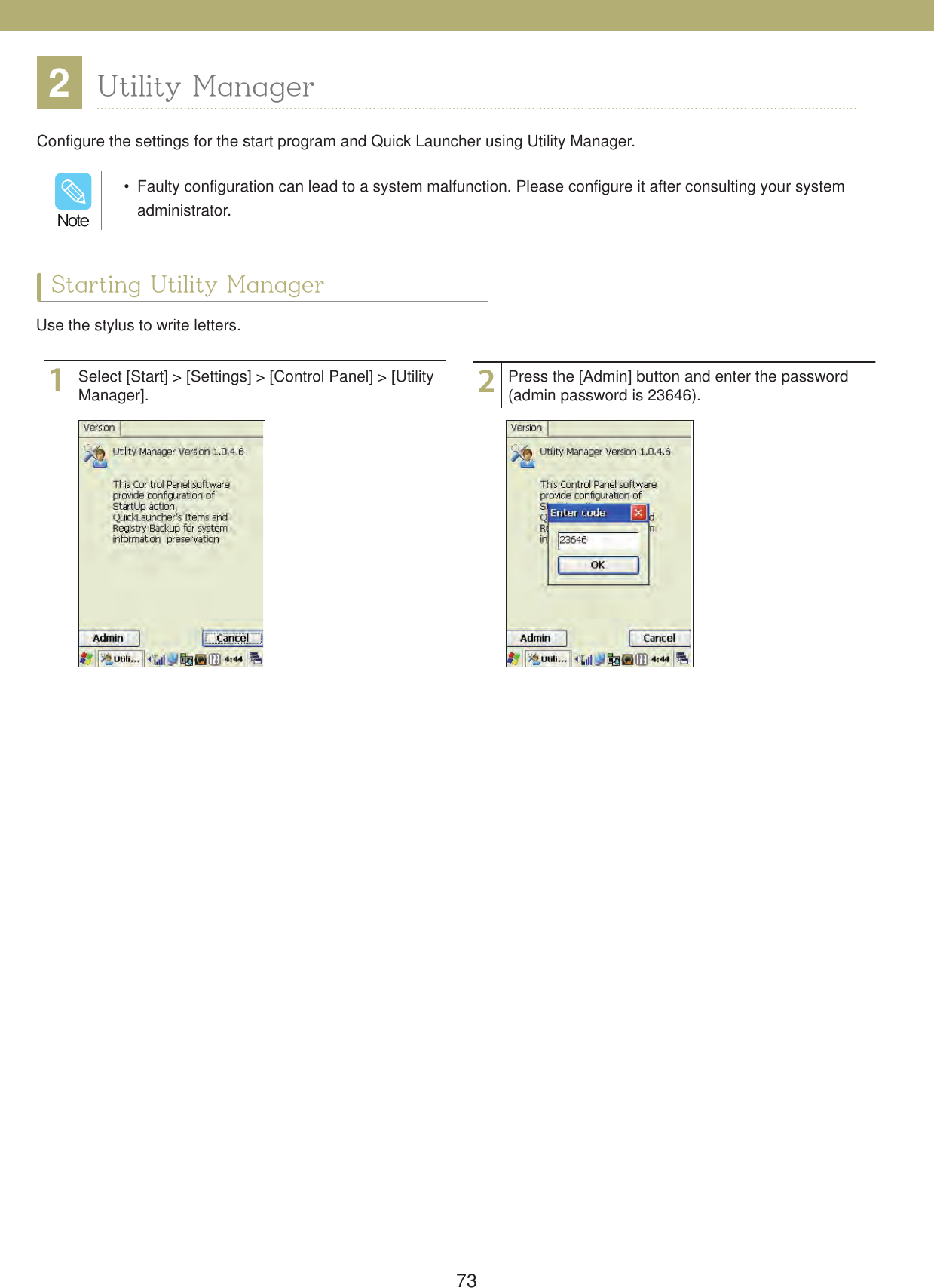 732Utility ManagerConfigure the settings for the start program and Quick Launcher using Utility Manager.  Faulty configuration can lead to a system malfunction. Please configure it after consulting your system administrator./PUFStarting Utility ManagerUse the stylus to write letters.12Select [Start] > [Settings] > [Control Panel] > [Utility Manager]. Press the [Admin] button and enter the password (admin password is 23646).