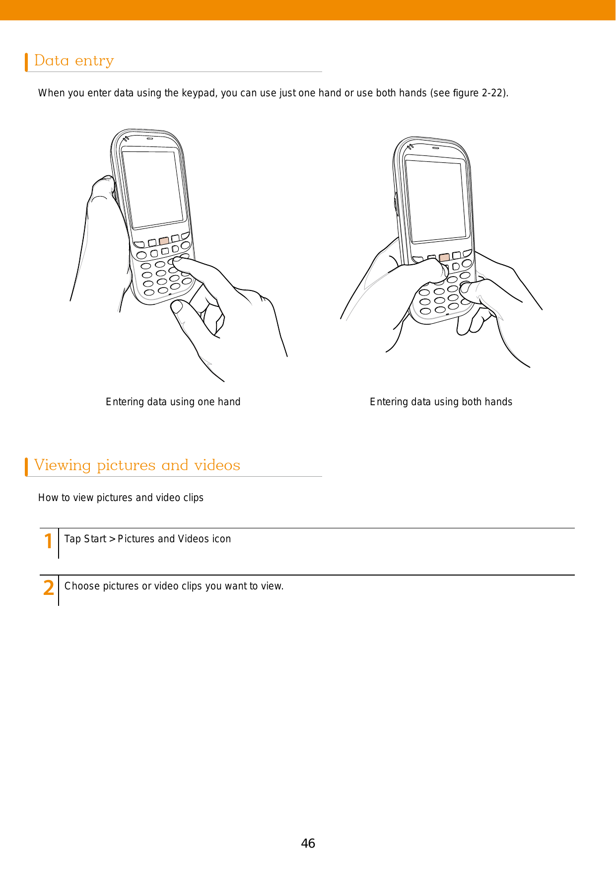 46 47Data entryViewing pictures and videosWhen you enter data using the keypad, you can use just one hand or use both hands (see ﬁgure 2-22). How to view pictures and video clipsEntering data using one hand Entering data using both hands123456789123456789Tap Start &gt; Pictures and Videos iconChoose pictures or video clips you want to view.