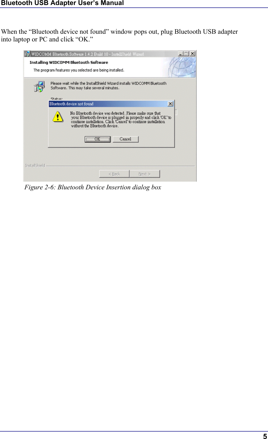 Bluetooth USB Adapter User’s Manual  When the “Bluetooth device not found” window pops out, plug Bluetooth USB adapter into laptop or PC and click “OK.”            Figure 2-6: Bluetooth Device Insertion dialog box        5 