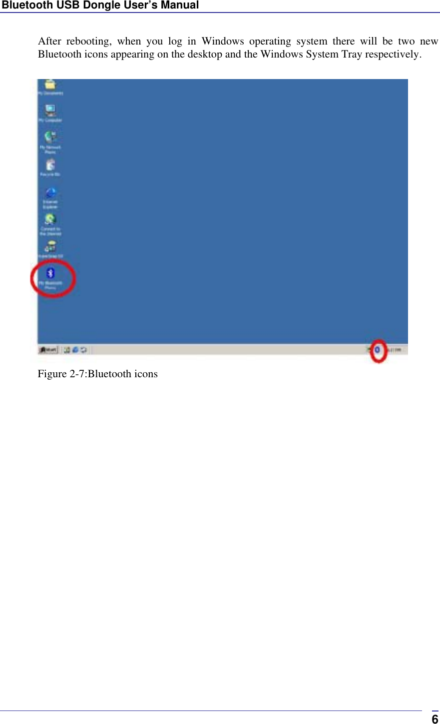 Bluetooth USB Dongle User’s Manual  6After rebooting, when you log in Windows operating system there will be two new Bluetooth icons appearing on the desktop and the Windows System Tray respectively.   Figure 2-7:Bluetooth icons   