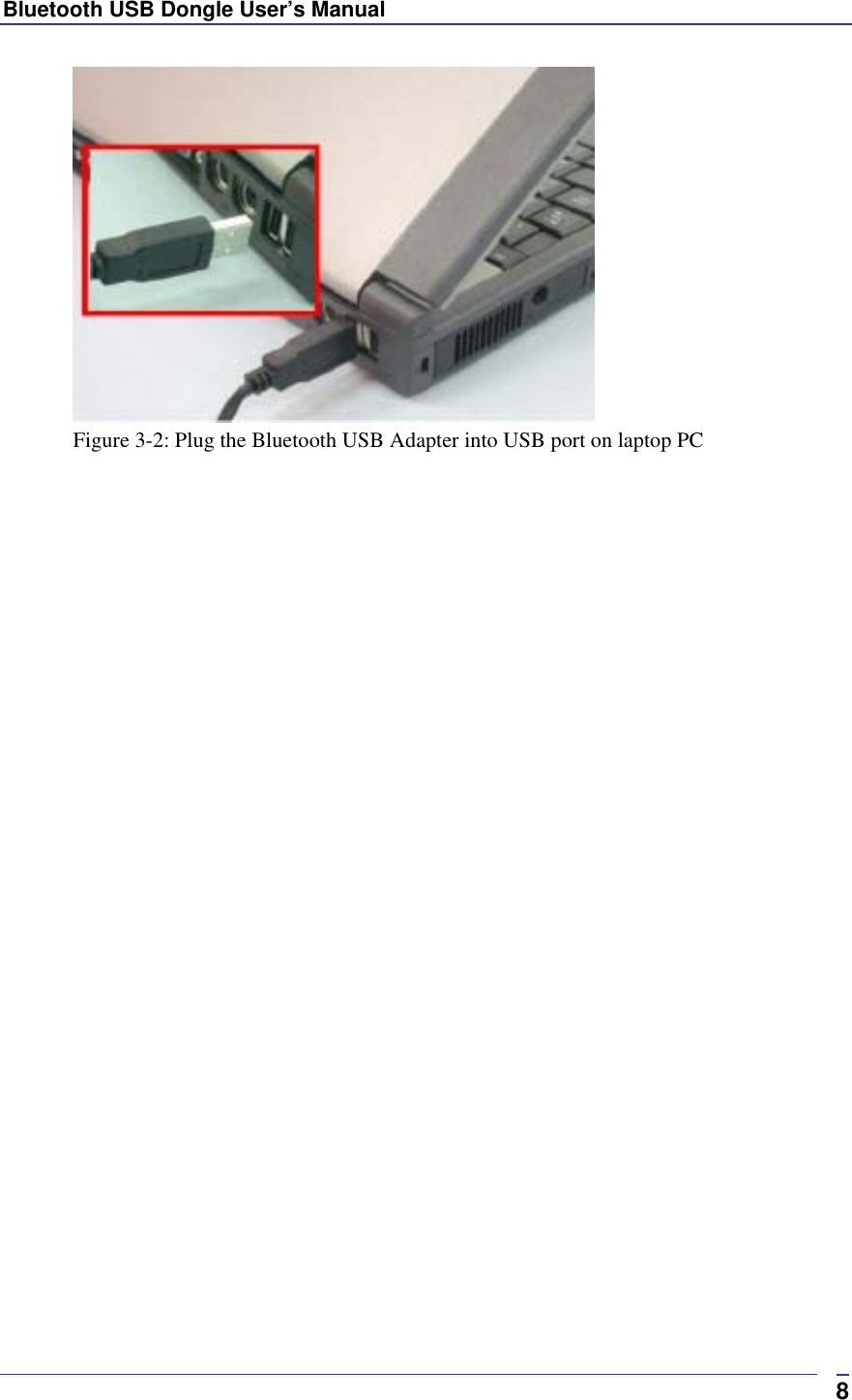 Bluetooth USB Dongle User’s Manual  8 Figure 3-2: Plug the Bluetooth USB Adapter into USB port on laptop PC   