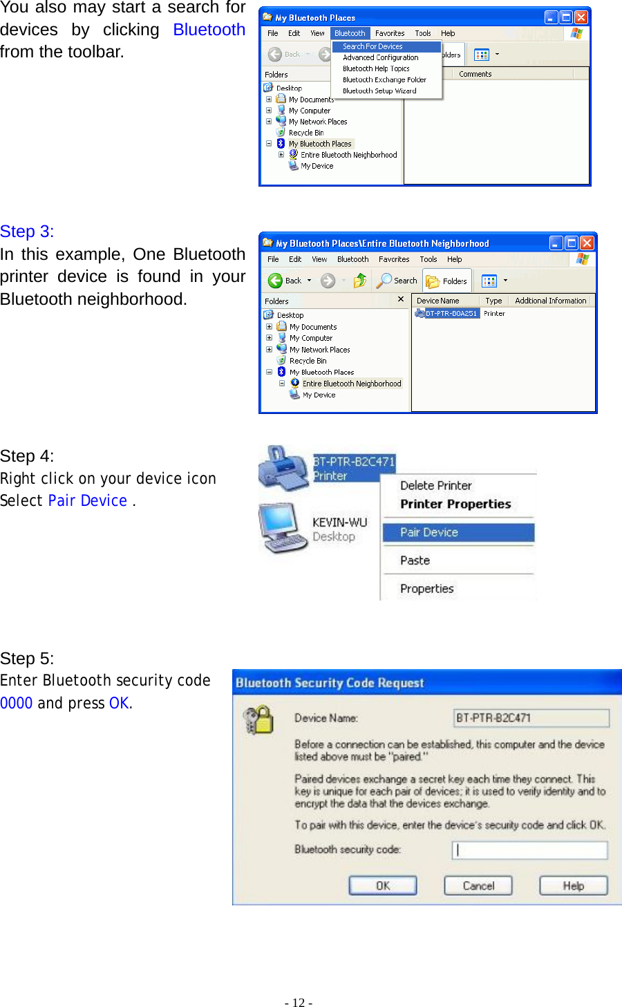  - 12 - You also may start a search for devices by clicking Bluetooth from the toolbar.        Step 3: In this example, One Bluetooth printer device is found in your Bluetooth neighborhood.       Step 4: Right click on your device icon  Select Pair Device .       Step 5: Enter Bluetooth security code 0000 and press OK.            
