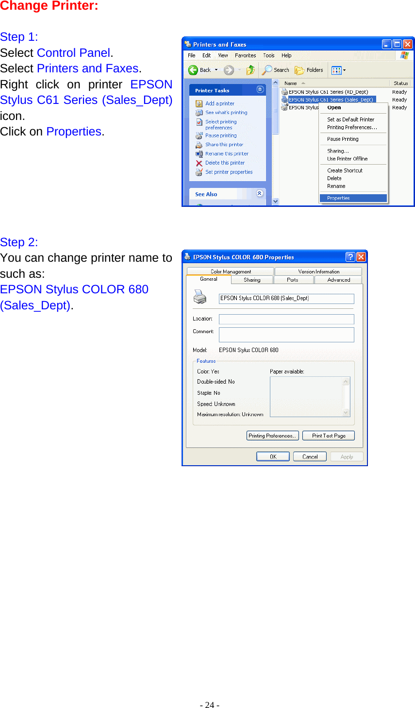  - 24 - Change Printer:  Step 1: Select Control Panel. Select Printers and Faxes. Right click on printer EPSON Stylus C61 Series (Sales_Dept) icon. Click on Properties.       Step 2: You can change printer name to such as: EPSON Stylus COLOR 680 (Sales_Dept).                        