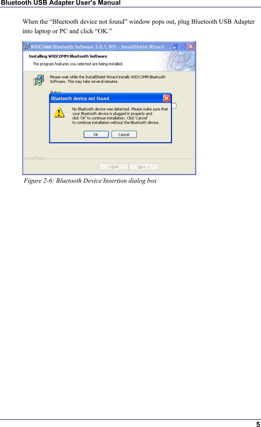 Bluetooth USB Adapter User’s Manual  5 When the “Bluetooth device not found” window pops out, plug Bluetooth USB Adapter into laptop or PC and click “OK.”            Figure 2-6: Bluetooth Device Insertion dialog box       