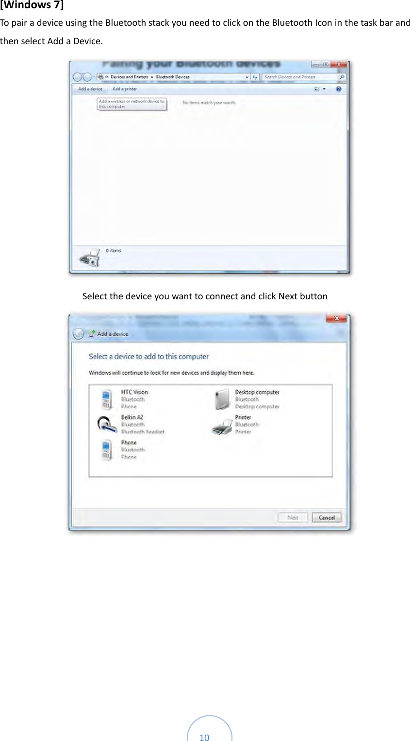  10 [Windows 7]   To pair a device using the Bluetooth stack you need to click on the Bluetooth Icon in the task bar and then select Add a Device.    Select the device you want to connect and click Next button          