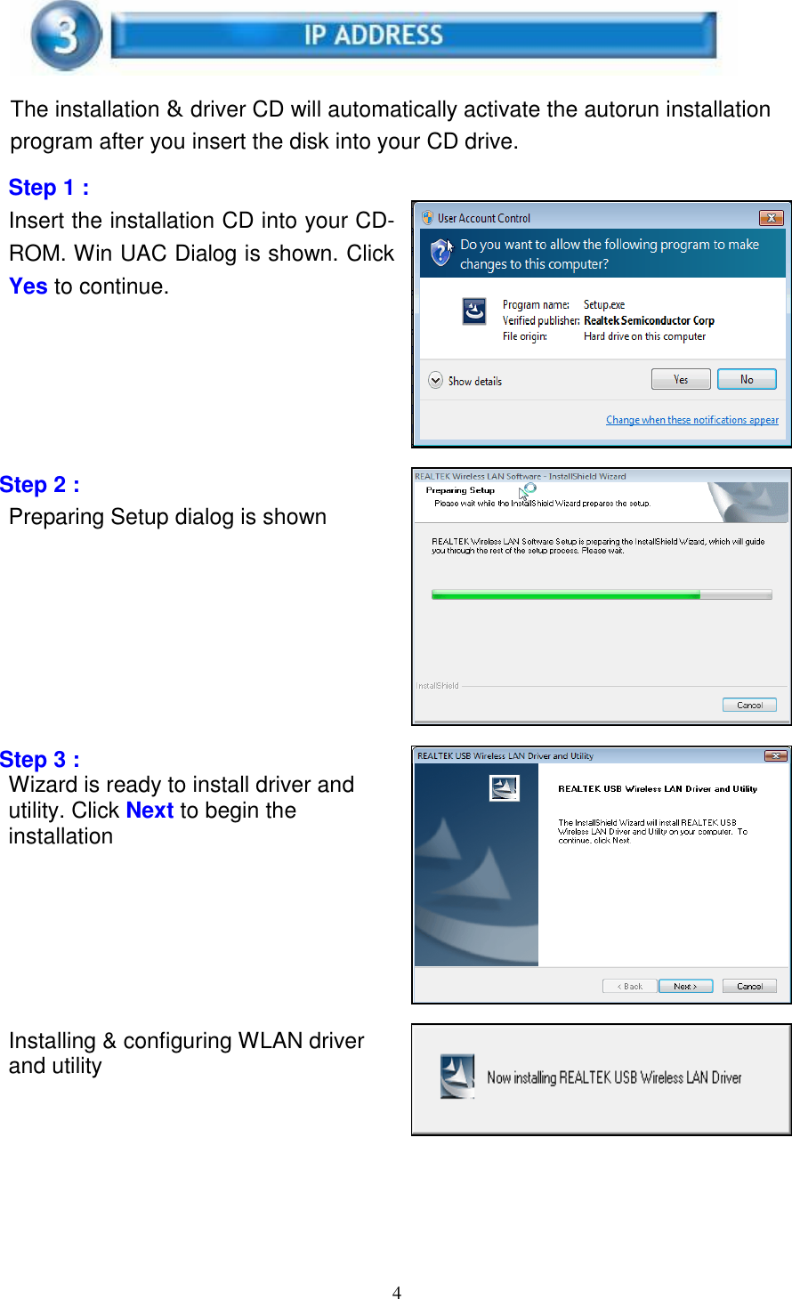 4      The installation &amp; driver CD will automatically activate the autorun installation program after you insert the disk into your CD drive.  Step 1 :   Insert the installation CD into your CD-ROM. Win UAC Dialog is shown. Click Yes to continue.        Step 2 : Preparing Setup dialog is shown            Step 3 : Wizard is ready to install driver and utility. Click Next to begin the installation        Installing &amp; configuring WLAN driver and utility    