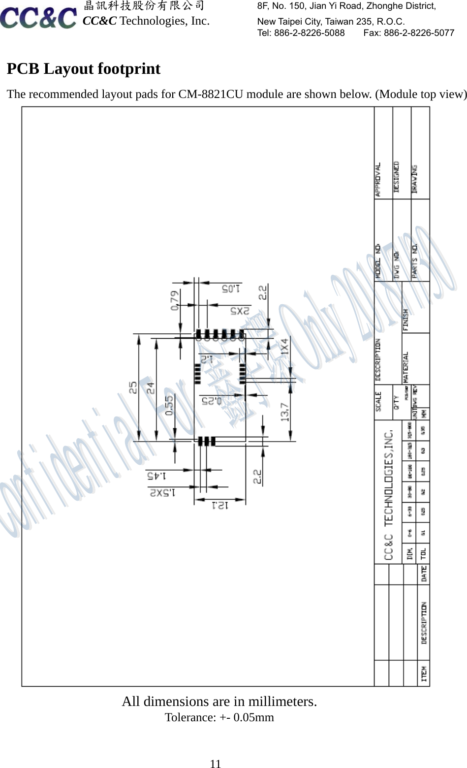  晶訊科技股份有限公司         8F, No. 150, Jian Yi Road, Zhonghe District,   CC&amp;C Technologies, Inc.        New Taipei City, Taiwan 235, R.O.C.   Tel: 886-2-8226-5088    Fax: 886-2-8226-5077  11PCB Layout footprint The recommended layout pads for CM-8821CU module are shown below. (Module top view)  All dimensions are in millimeters. Tolerance: +- 0.05mm   