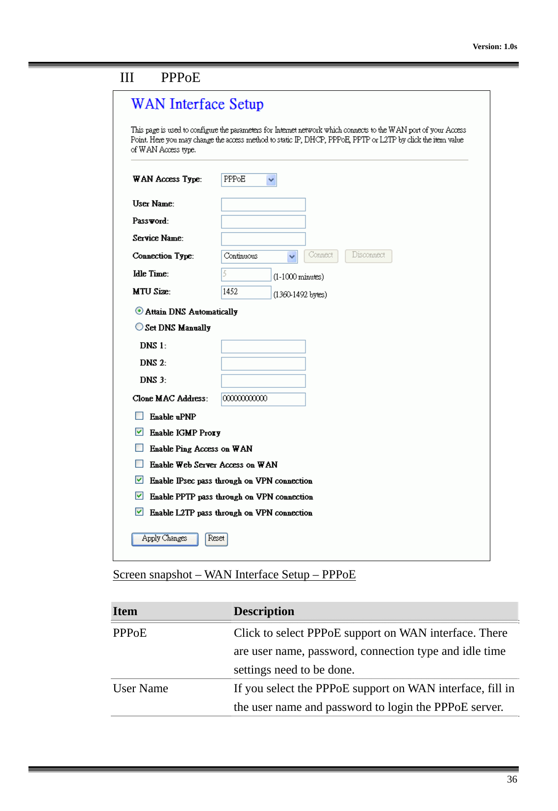    Version: 1.0s      36 III  PPPoE  Screen snapshot – WAN Interface Setup – PPPoE  Item  Description   PPPoE  Click to select PPPoE support on WAN interface. There are user name, password, connection type and idle time settings need to be done. User Name  If you select the PPPoE support on WAN interface, fill in the user name and password to login the PPPoE server. 
