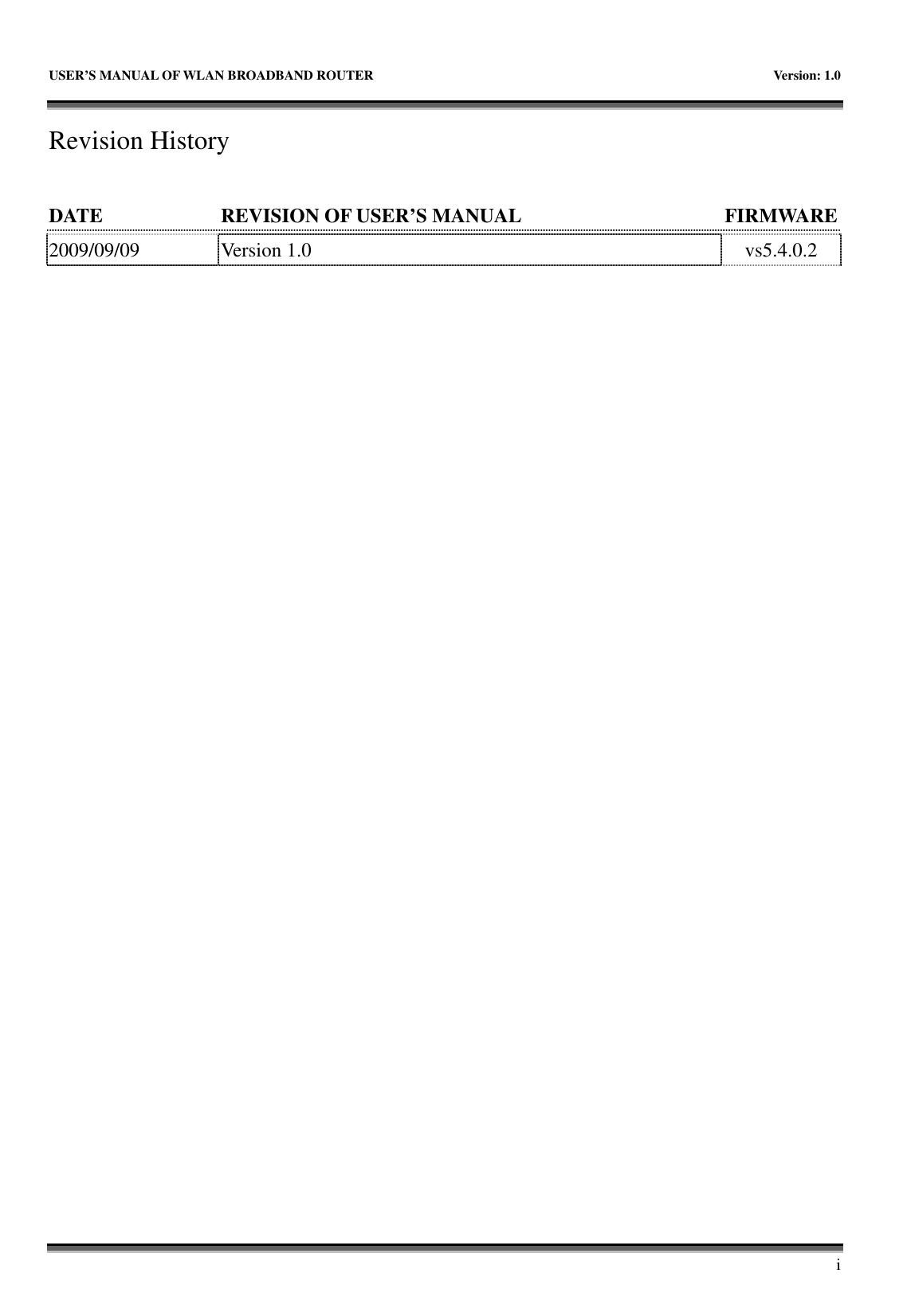   USER’S MANUAL OF WLAN BROADBAND ROUTER    Version: 1.0       i Revision History  DATE  REVISION OF USER’S MANUAL  FIRMWARE      2009/09/09  Version 1.0  vs5.4.0.2 