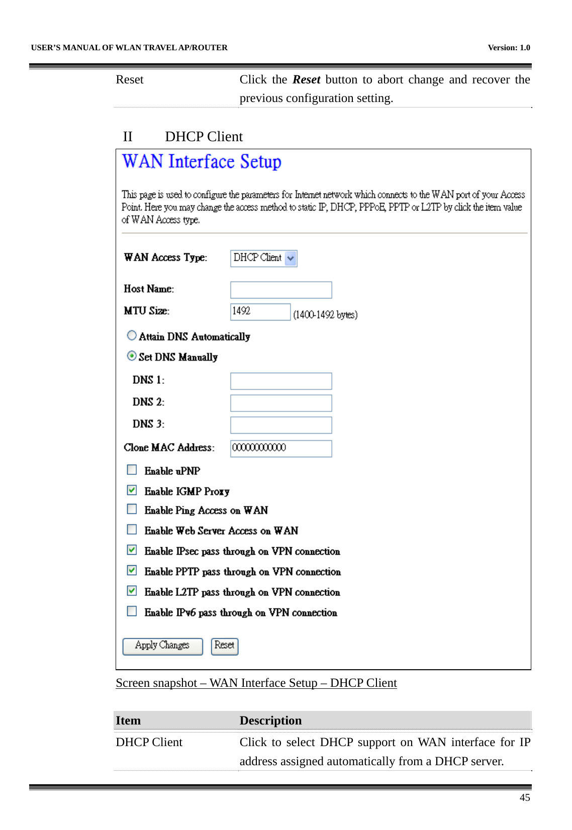   USER’S MANUAL OF WLAN TRAVEL AP/ROUTER    Version: 1.0      45 Reset Click the Reset button to abort change and recover the previous configuration setting.  II  DHCP Client  Screen snapshot – WAN Interface Setup – DHCP Client  Item  Description   DHCP Client  Click to select DHCP support on WAN interface for IP address assigned automatically from a DHCP server. 