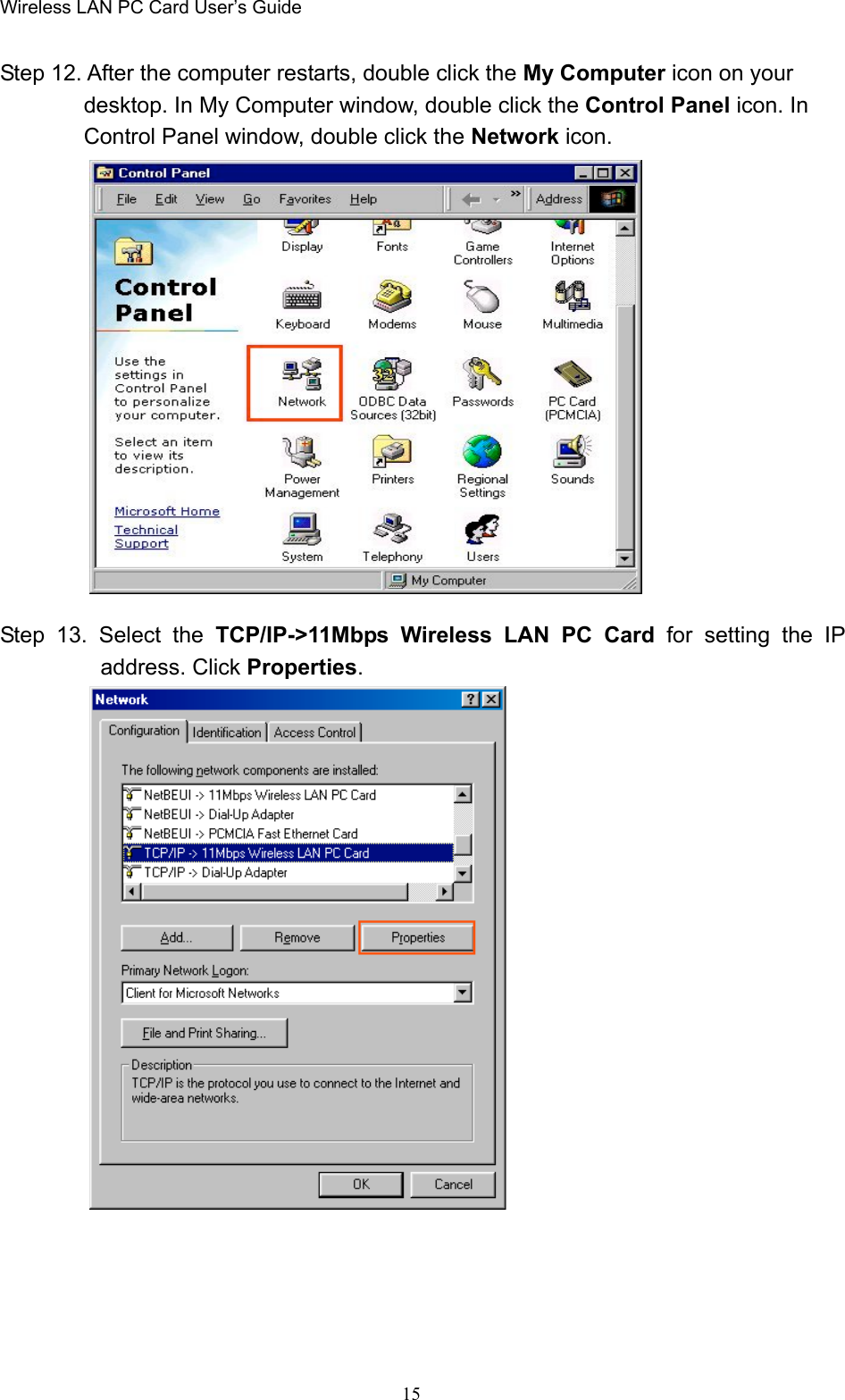 Wireless LAN PC Card User’s Guide15Step 12. After the computer restarts, double click the My Computer icon on yourdesktop. In My Computer window, double click the Control Panel icon. InControl Panel window, double click the Network icon.Step 13. Select the TCP/IP-&gt;11Mbps Wireless LAN PC Card for setting the IPaddress. Click Properties.  